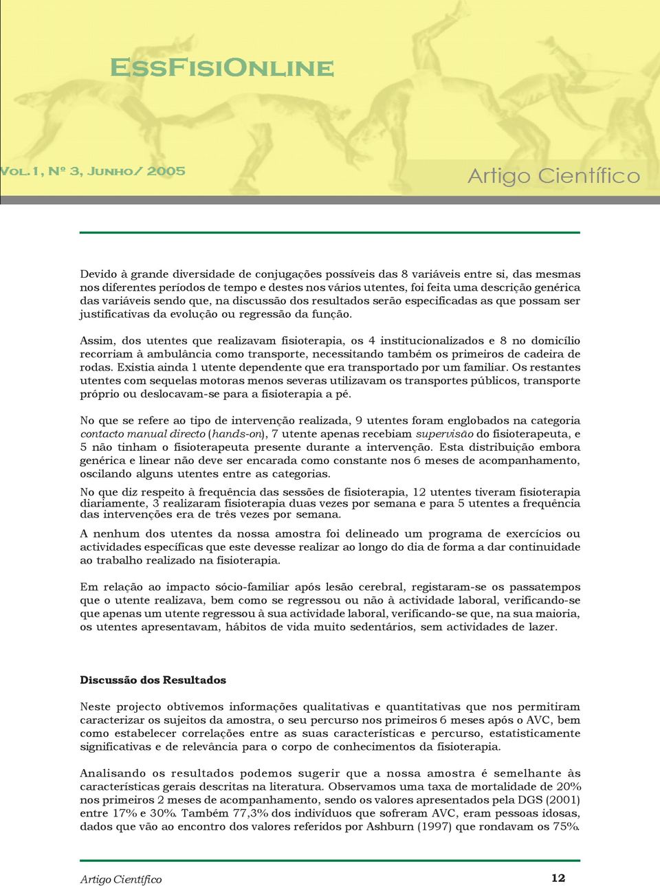 Assim, dos utentes que realizavam fisioterapia, os 4 institucionalizados e 8 no domicílio recorriam à ambulância como transporte, necessitando também os primeiros de cadeira de rodas.