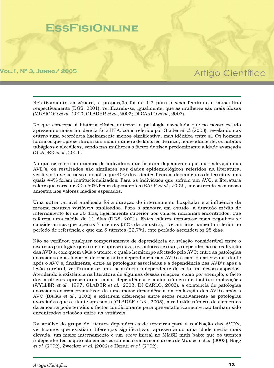 No que concerne à história clínica anterior, a patologia associada que no nosso estudo apresentou maior incidência foi a HTA, como referido por Glader et al.