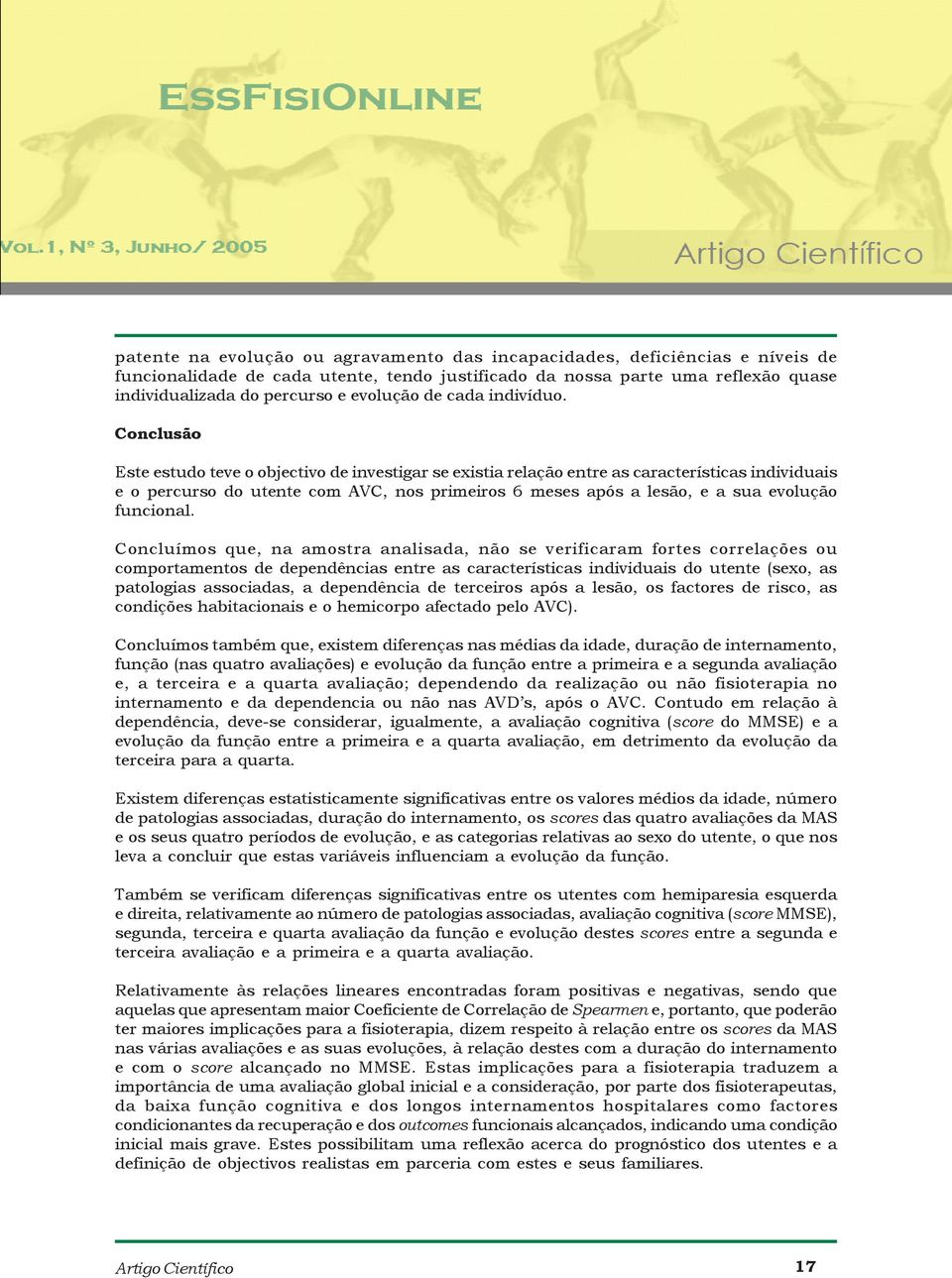 Conclusão Este estudo teve o objectivo de investigar se existia relação entre as características individuais e o percurso do utente com AVC, nos primeiros 6 meses após a lesão, e a sua evolução