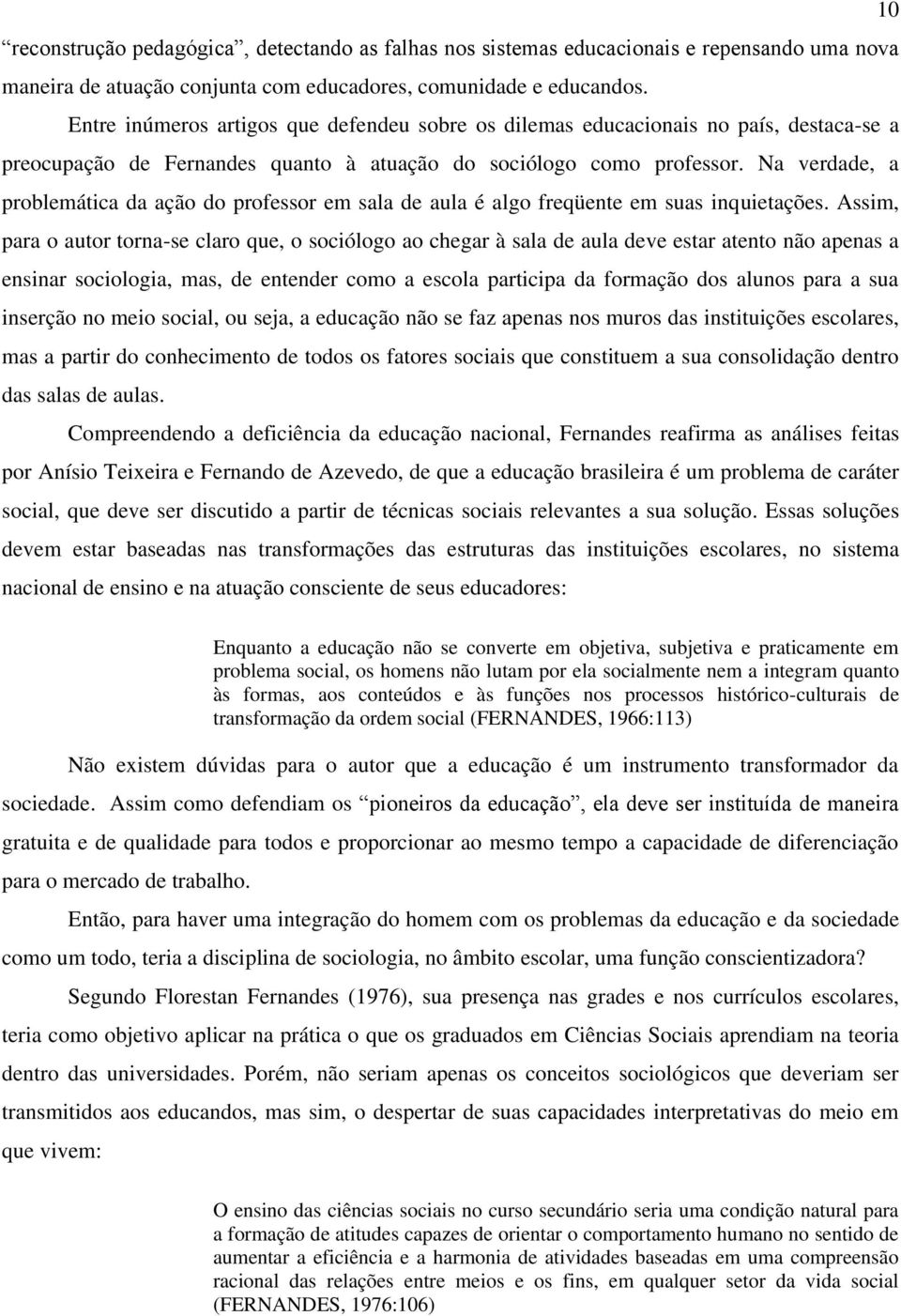 Na verdade, a problemática da ação do professor em sala de aula é algo freqüente em suas inquietações.