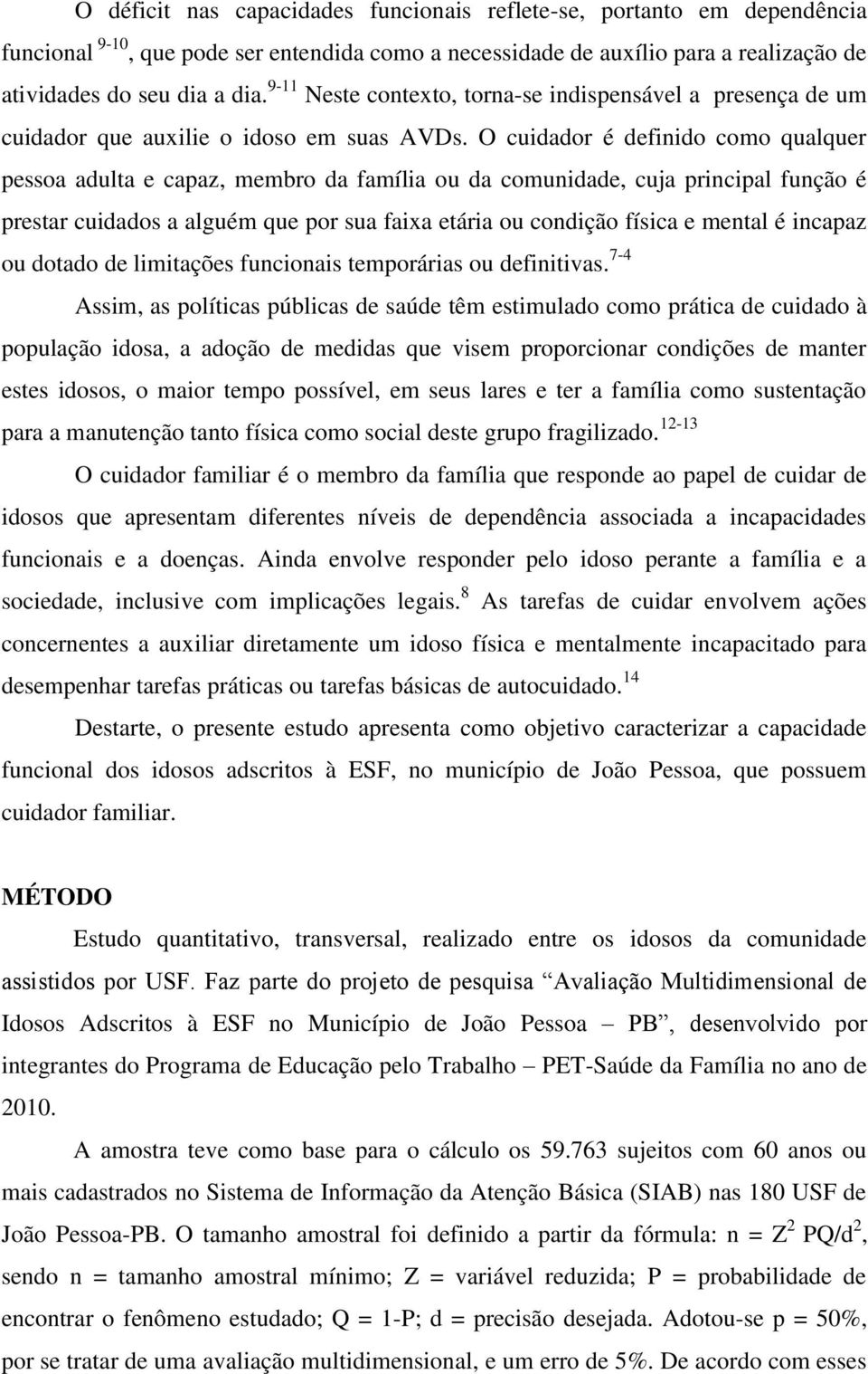 O cuidador é definido como qualquer pessoa adulta e capaz, membro da família ou da comunidade, cuja principal função é prestar cuidados a alguém que por sua faixa etária ou condição física e mental é