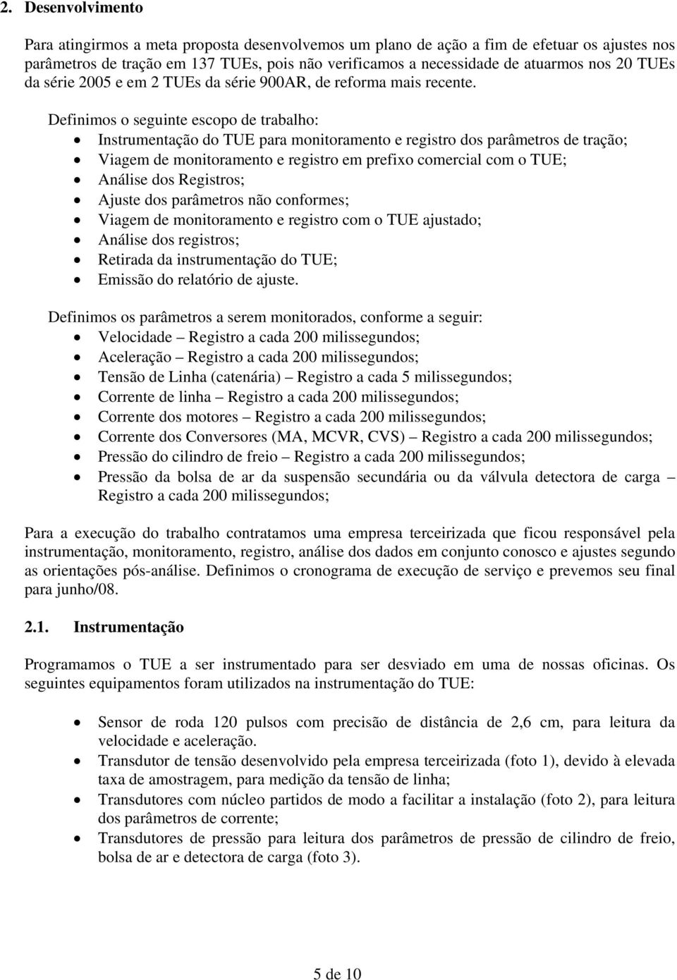 Definimos o seguinte escopo de trabalho: Instrumentação do TUE para monitoramento e registro dos parâmetros de tração; Viagem de monitoramento e registro em prefixo comercial com o TUE; Análise dos