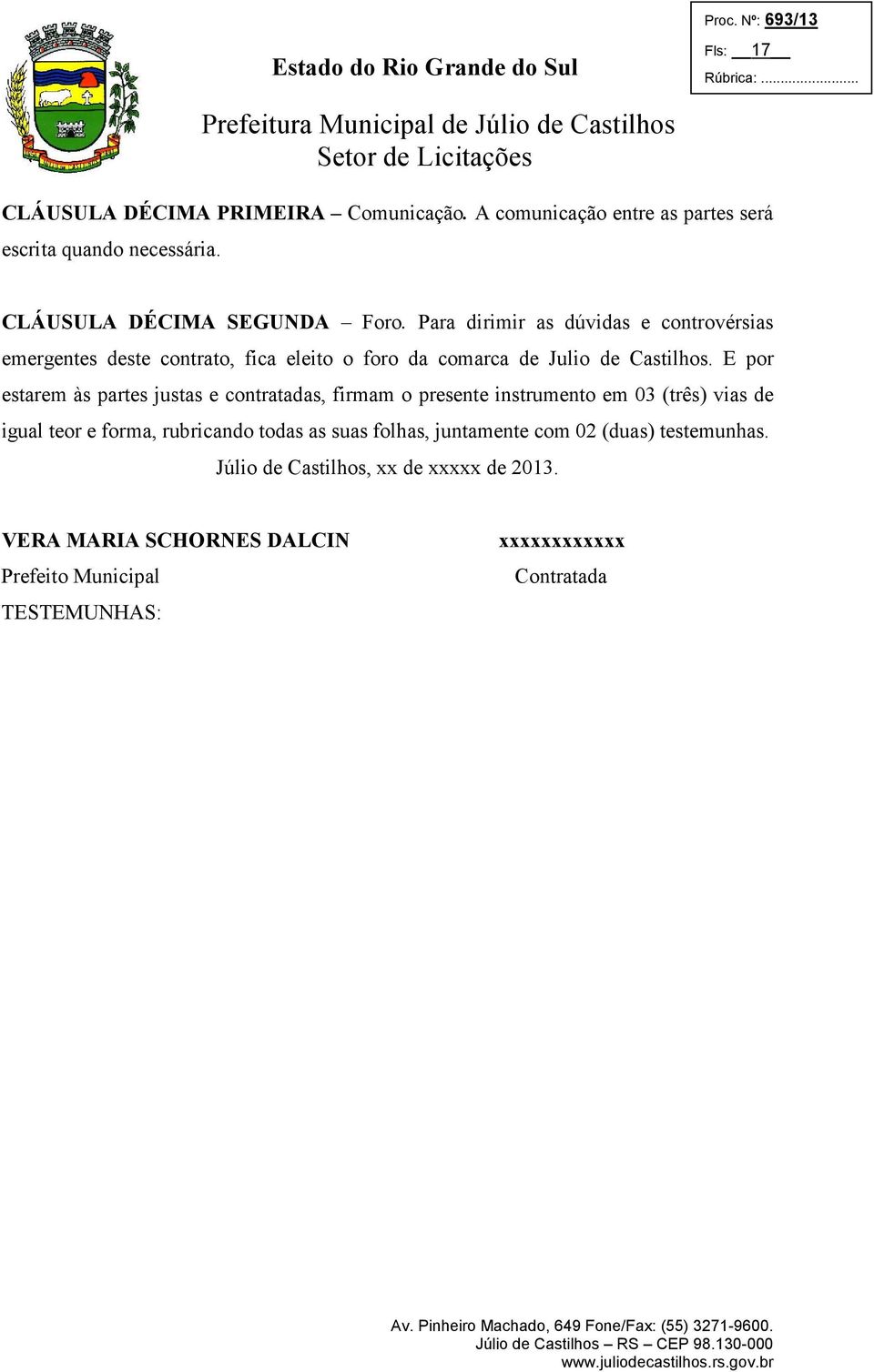 E por estarem às partes justas e contratadas, firmam o presente instrumento em 03 (três) vias de igual teor e forma, rubricando todas as suas