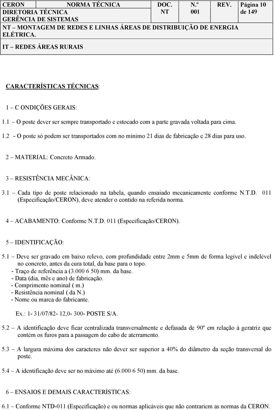 011 (Especificação/CERON), deve atender o contido na referida norma. 4 ACABAMEO: Conforme N.T.D. 011 (Especificação/CERON). 5 IDEIFICAÇÃO: 5.