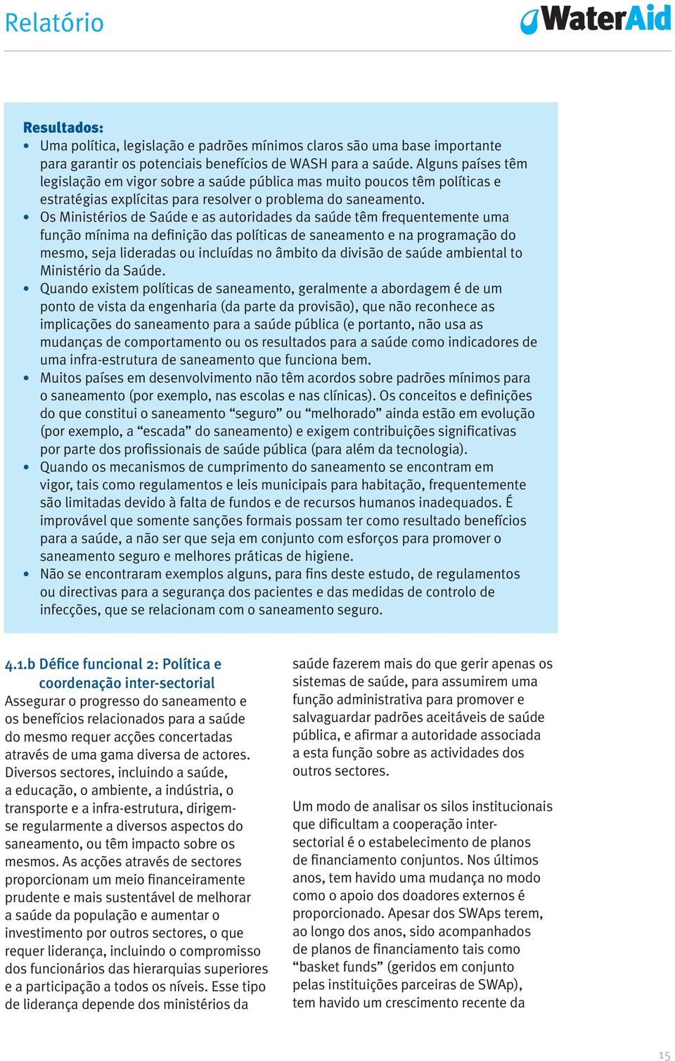 Os Ministérios de Saúde e as autoridades da saúde têm frequentemente uma função mínima na definição das políticas de saneamento e na programação do mesmo, seja lideradas ou incluídas no âmbito da