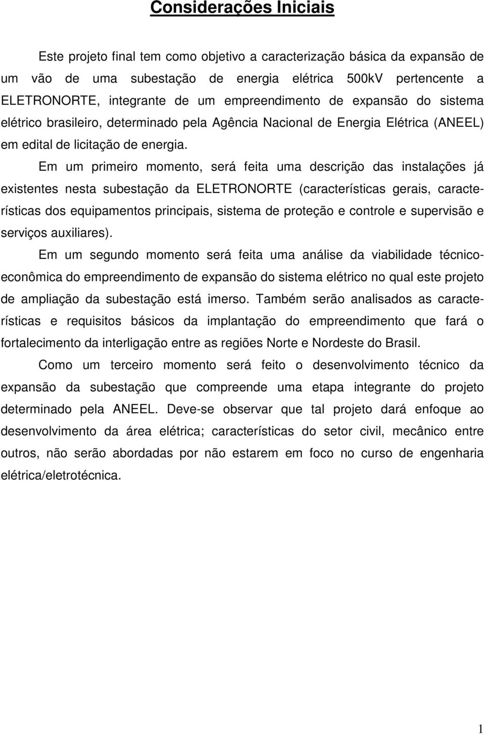 Em um primeiro momento, será feita uma descrição das instalações já existentes nesta subestação da ELETRONORTE (características gerais, características dos equipamentos principais, sistema de