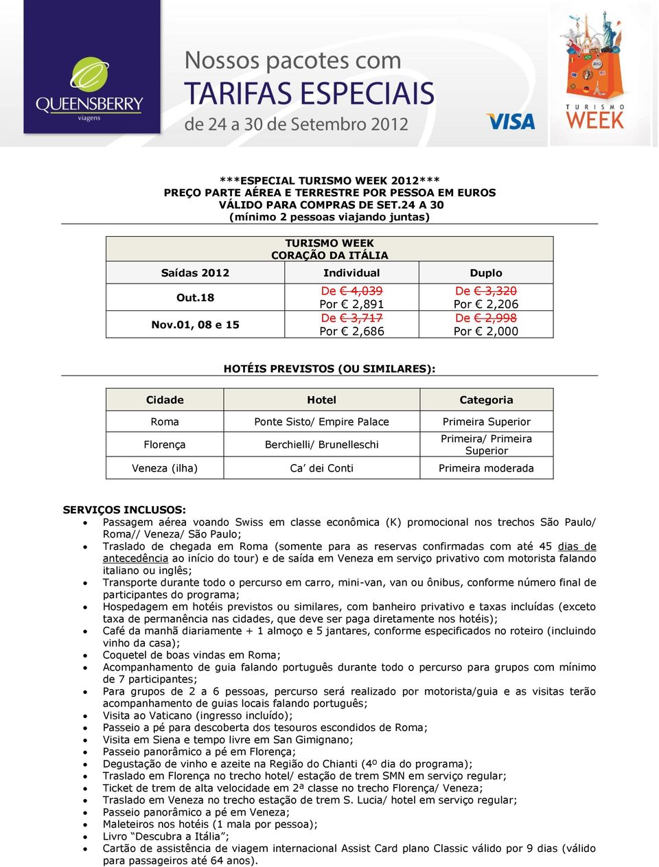 01, 08 e 15 De 4,039 Por 2,891 De 3,717 Por 2,686 De 3,320 Por 2,206 De 2,998 Por 2,000 HOTÉIS PREVISTOS (OU SIMILARES): Cidade Hotel Categoria Roma Ponte Sisto/ Empire Palace Primeira Superior