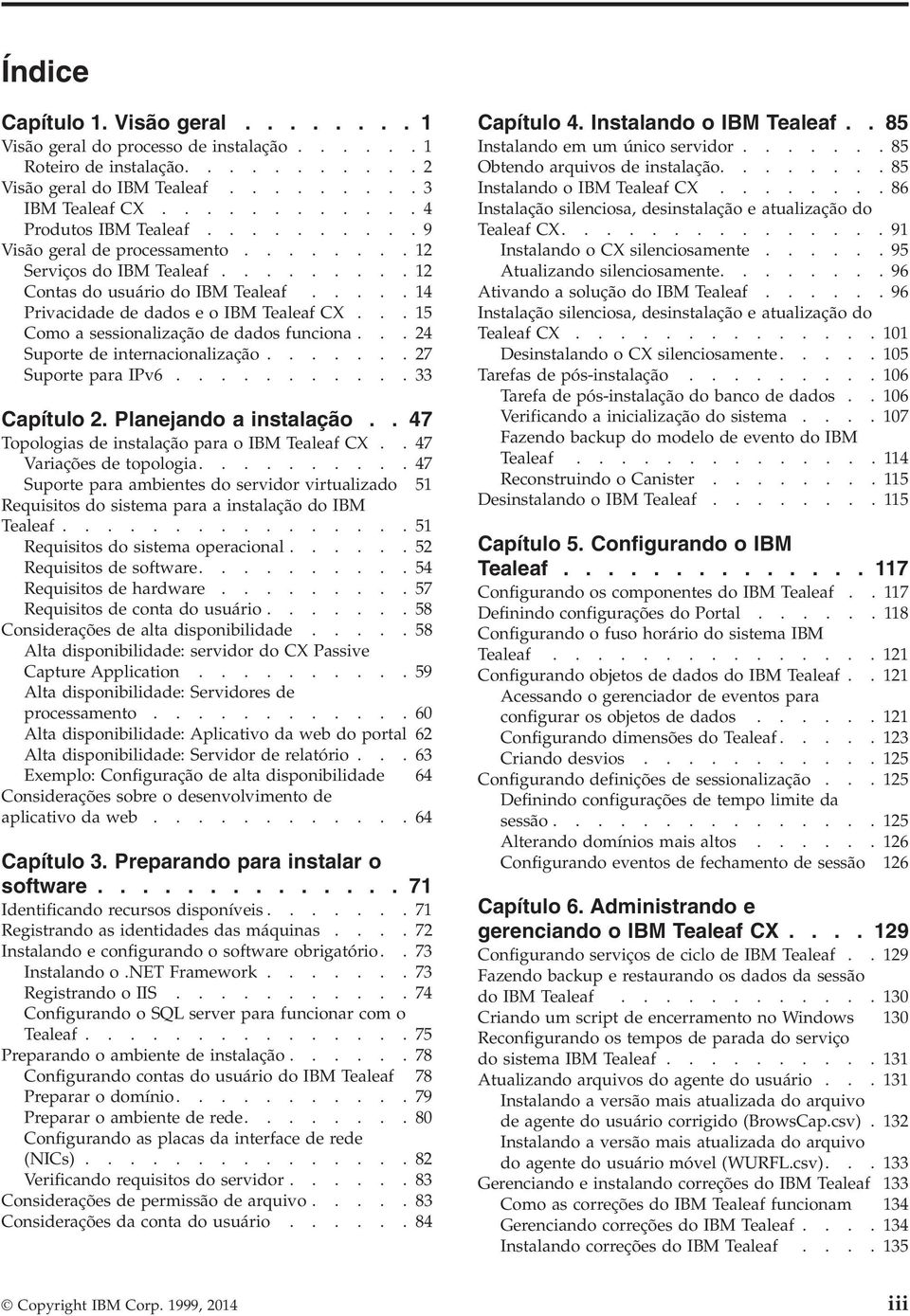 .. 15 Como a sessionalização de dados funciona... 24 Suporte de internacionalização....... 27 Suporte para IP6........... 33 Capítulo 2. Planejando a instalação.