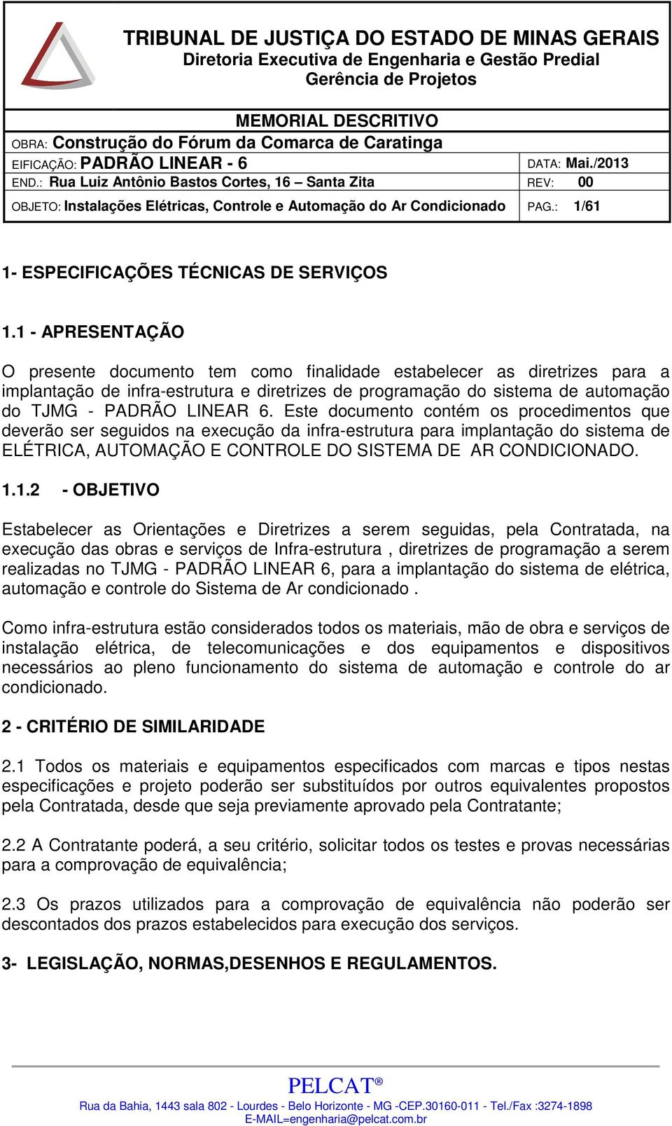 Este documento contém os procedimentos que deverão ser seguidos na execução da infra-estrutura para implantação do sistema de ELÉTRICA, AUTOMAÇÃO E CONTROLE DO SISTEMA DE AR CONDICIONADO. 1.