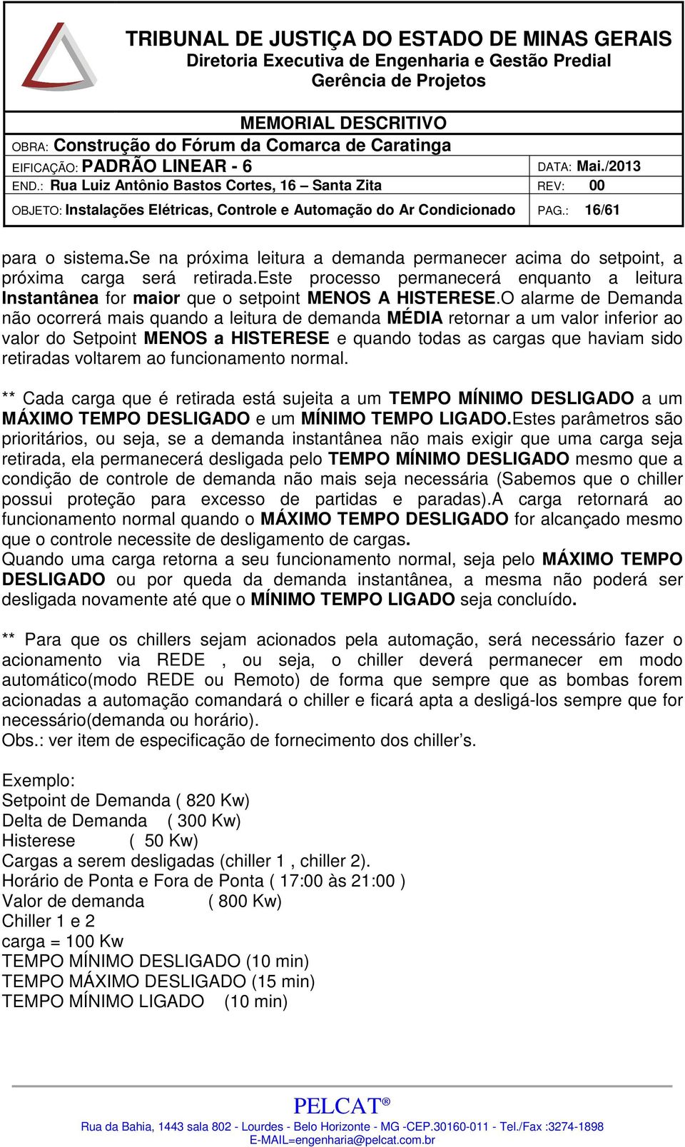 O alarme de Demanda não ocorrerá mais quando a leitura de demanda MÉDIA retornar a um valor inferior ao valor do Setpoint MENOS a HISTERESE e quando todas as cargas que haviam sido retiradas voltarem