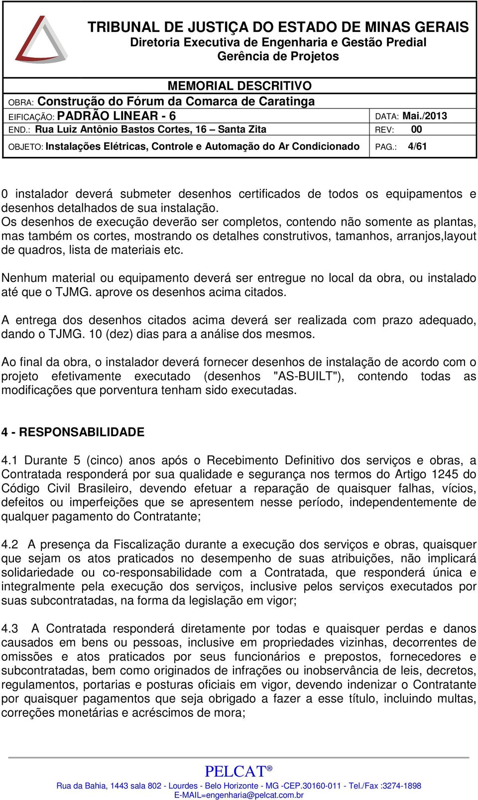 Nenhum material ou equipamento deverá ser entregue no local da obra, ou instalado até que o TJMG. aprove os desenhos acima citados.