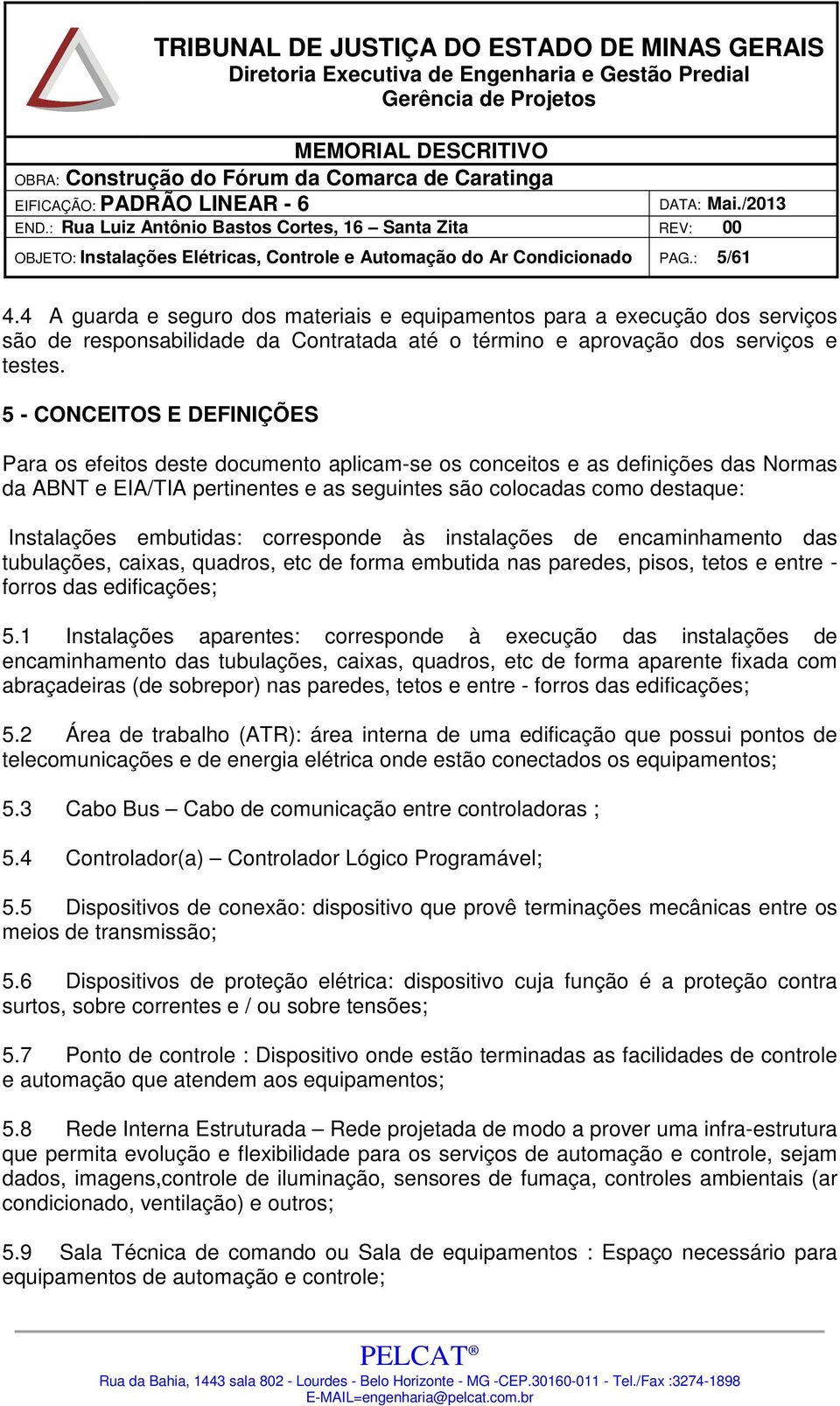 5 - CONCEITOS E DEFINIÇÕES Para os efeitos deste documento aplicam-se os conceitos e as definições das Normas da ABNT e EIA/TIA pertinentes e as seguintes são colocadas como destaque: Instalações