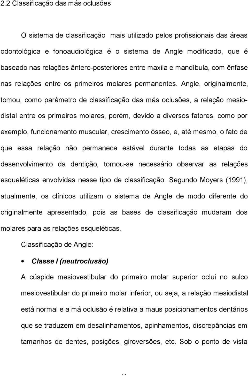 Angle, originalmente, tomou, como parâmetro de classificação das más oclusões, a relação mesiodistal entre os primeiros molares, porém, devido a diversos fatores, como por exemplo, funcionamento