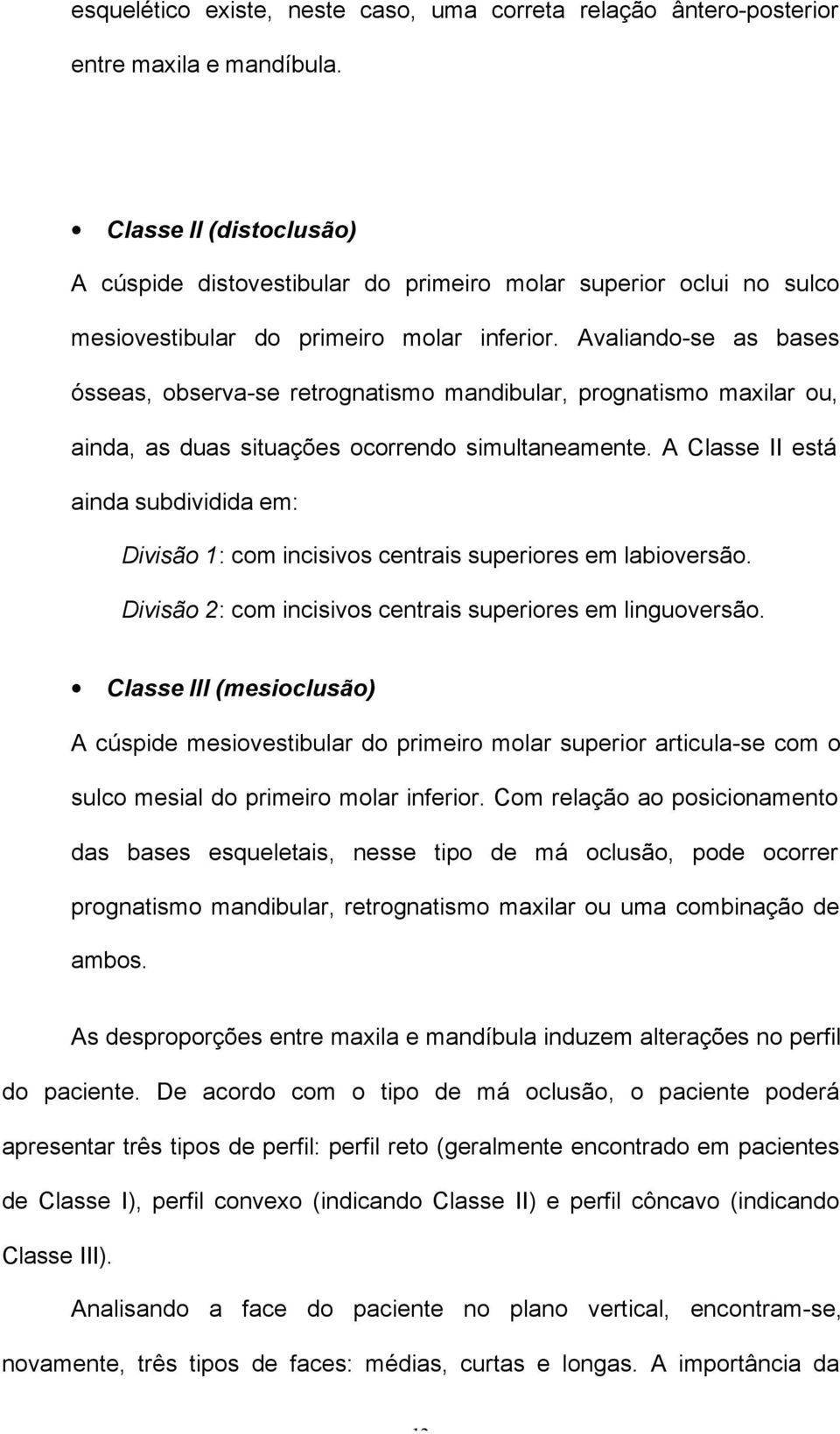 Avaliando-se as bases ósseas, observa-se retrognatismo mandibular, prognatismo maxilar ou, ainda, as duas situações ocorrendo simultaneamente.