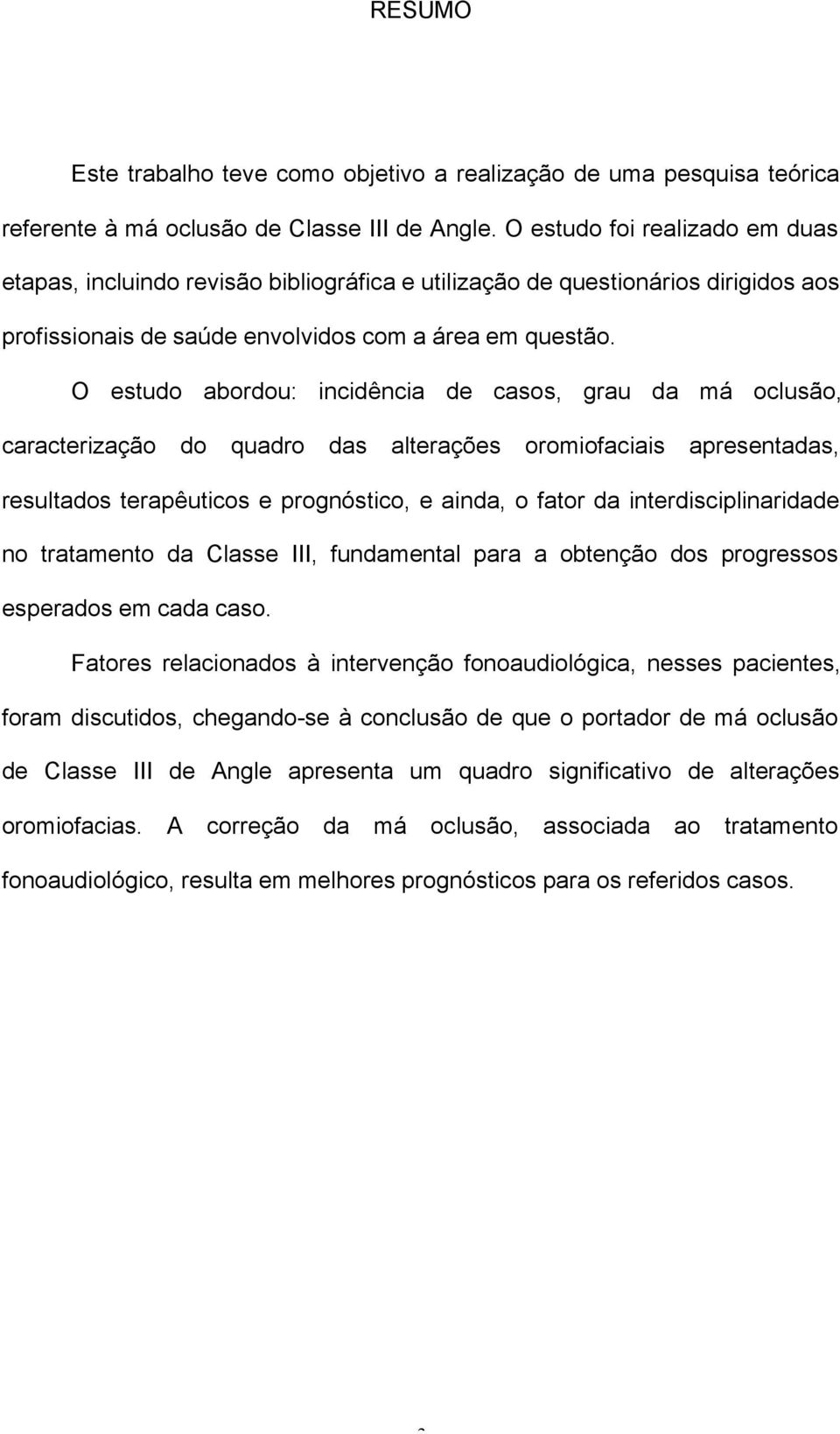 O estudo abordou: incidência de casos, grau da má oclusão, caracterização do quadro das alterações oromiofaciais apresentadas, resultados terapêuticos e prognóstico, e ainda, o fator da