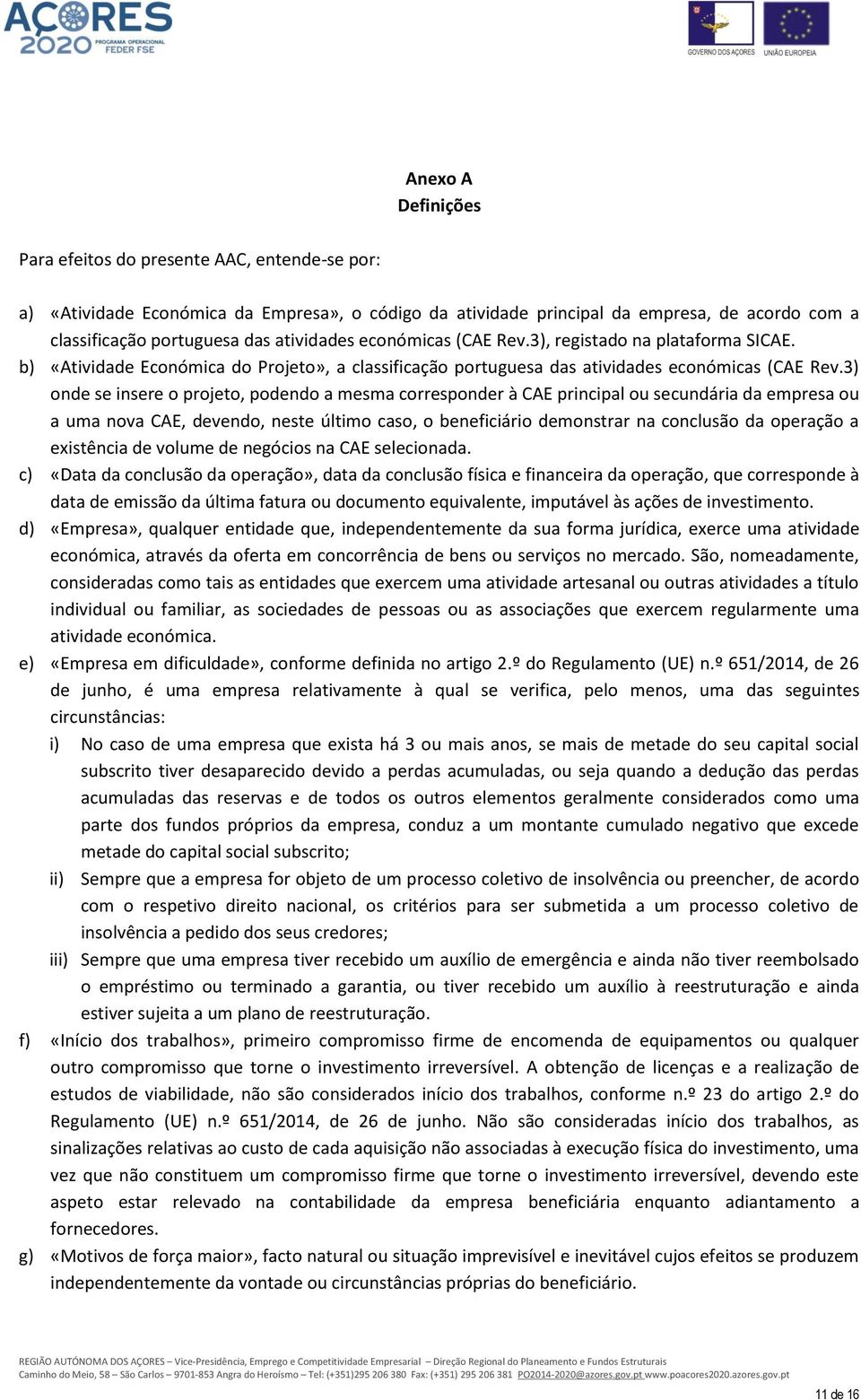 3) onde se insere o projeto, podendo a mesma corresponder à CAE principal ou secundária da empresa ou a uma nova CAE, devendo, neste último caso, o beneficiário demonstrar na conclusão da operação a