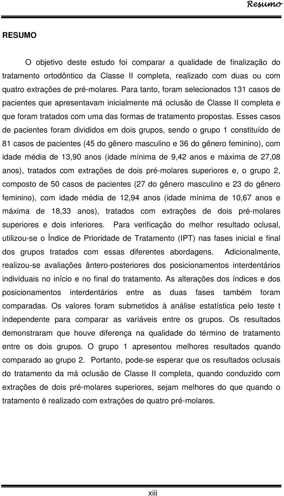 Esses casos de pacientes foram divididos em dois grupos, sendo o grupo 1 constituído de 81 casos de pacientes (45 do gênero masculino e 36 do gênero feminino), com idade média de 13,90 anos (idade