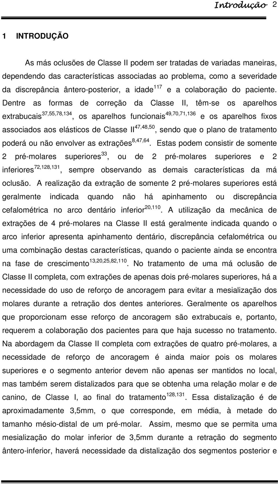 Dentre as formas de correção da Classe II, têm-se os aparelhos extrabucais 37,55,78,134, os aparelhos funcionais 49,70,71,136 e os aparelhos fixos associados aos elásticos de Classe II 47,48,50,