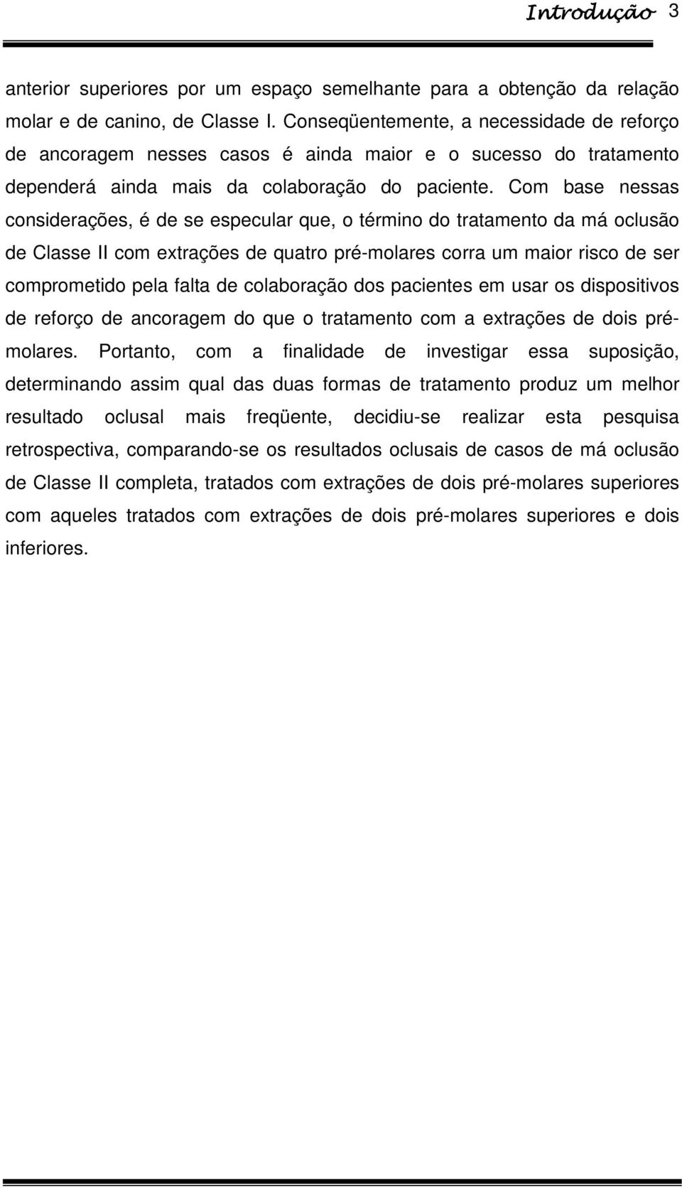 Com base nessas considerações, é de se especular que, o término do tratamento da má oclusão de Classe II com extrações de quatro pré-molares corra um maior risco de ser comprometido pela falta de