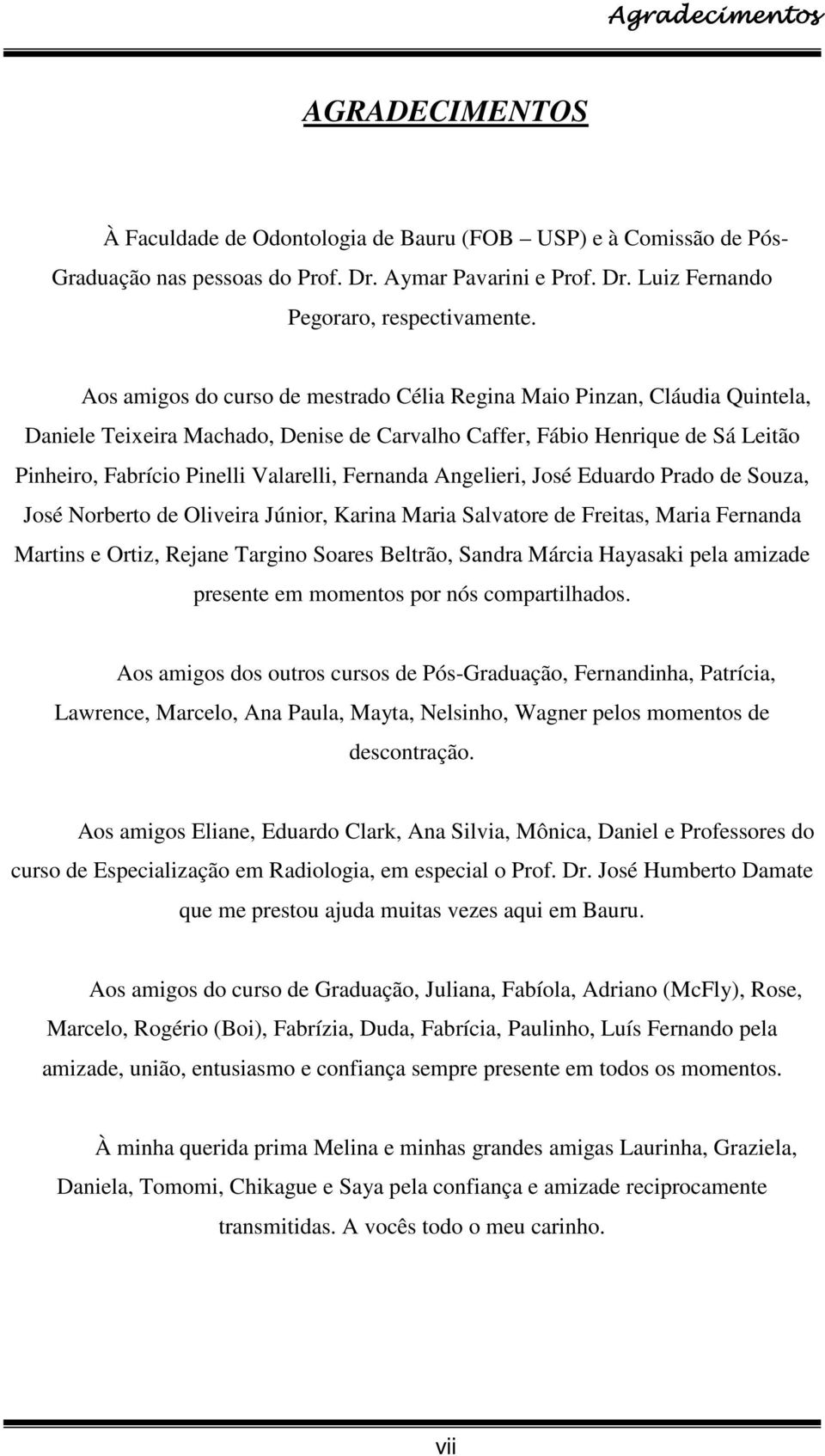 Fernanda Angelieri, José Eduardo Prado de Souza, José Norberto de Oliveira Júnior, Karina Maria Salvatore de Freitas, Maria Fernanda Martins e Ortiz, Rejane Targino Soares Beltrão, Sandra Márcia