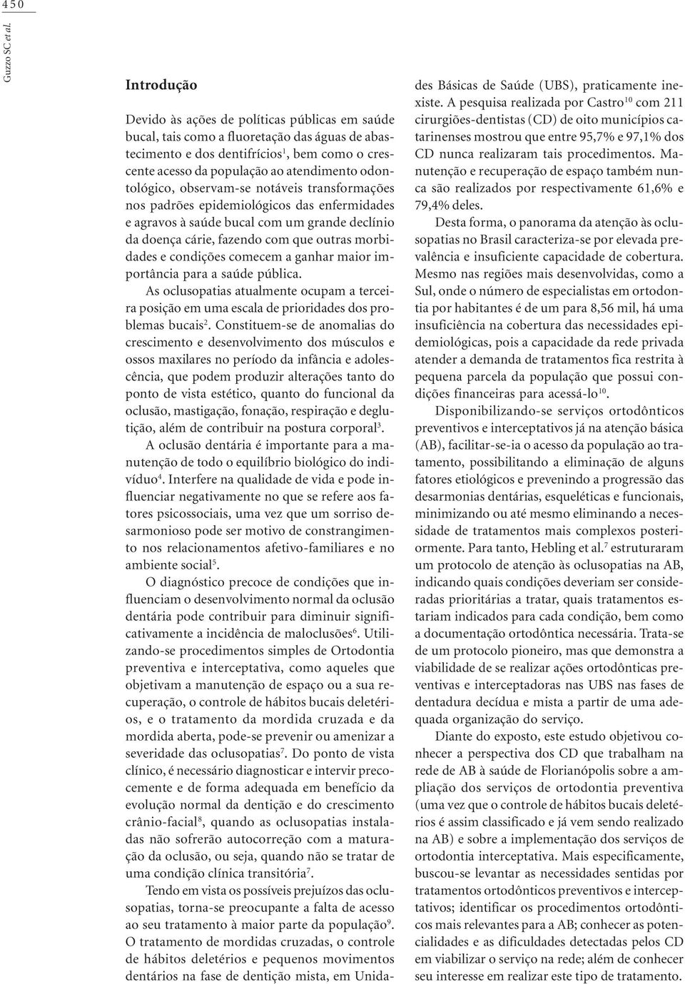 morbidades e condições comecem a ganhar maior importância para a saúde pública As oclusopatias atualmente ocupam a terceira posição em uma escala de prioridades dos problemas bucais 2 Constituemse de