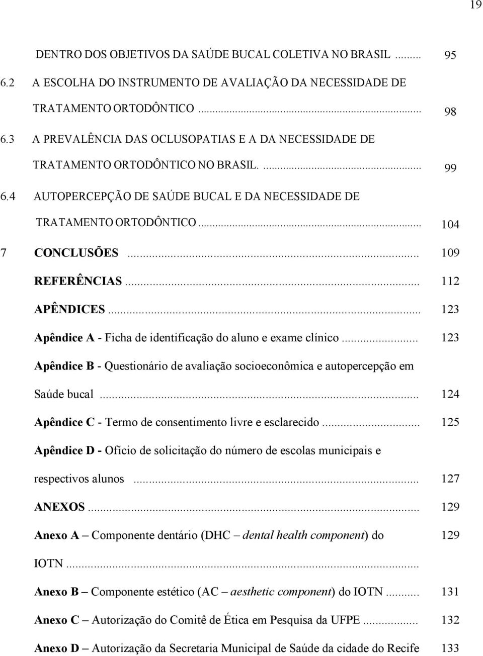 .. 109 REFERÊNCIAS... 112 APÊNDICES... 123 Apêndice A - Ficha de identificação do aluno e exame clínico... 123 Apêndice B - Questionário de avaliação socioeconômica e autopercepção em Saúde bucal.