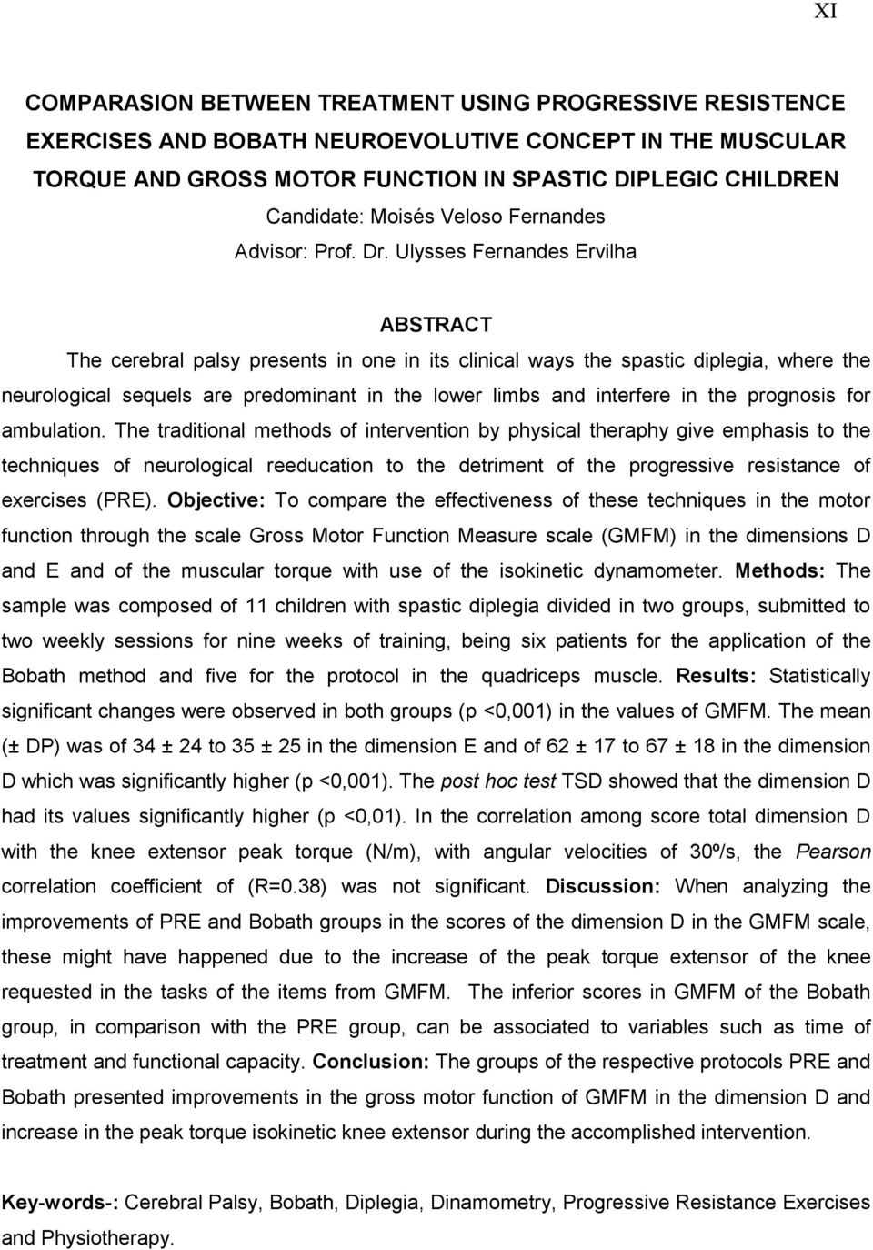 Ulysses Fernandes Ervilha ABSTRACT The cerebral palsy presents in one in its clinical ways the spastic diplegia, where the neurological sequels are predominant in the lower limbs and interfere in the