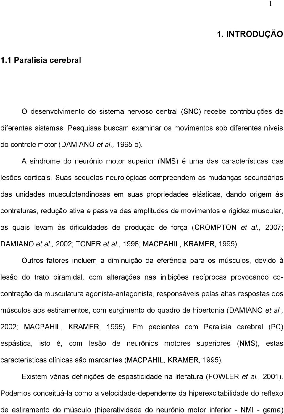 Suas sequelas neurológicas compreendem as mudanças secundárias das unidades musculotendinosas em suas propriedades elásticas, dando origem às contraturas, redução ativa e passiva das amplitudes de