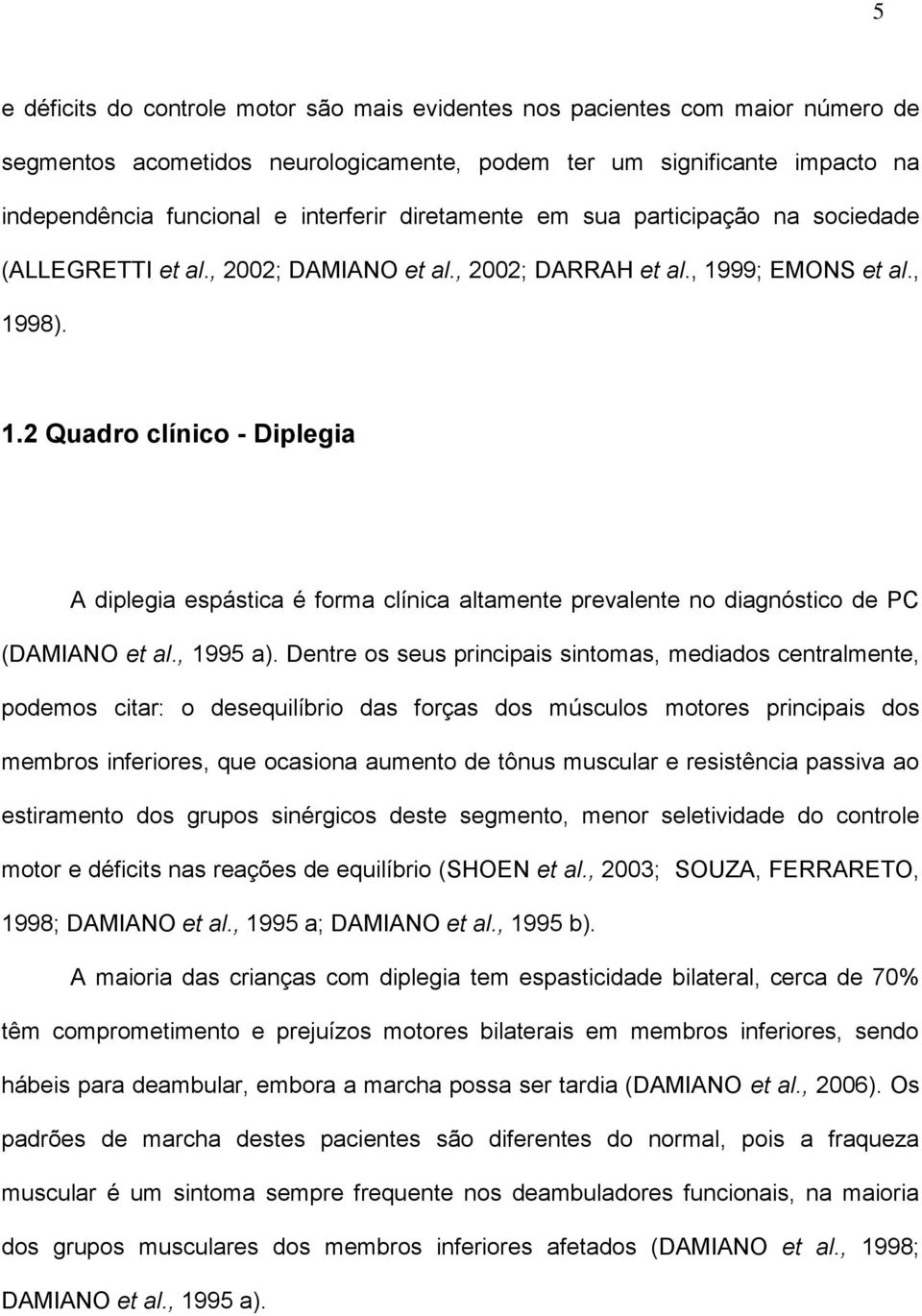 99; EMONS et al., 1998). 1.2 Quadro clínico - Diplegia A diplegia espástica é forma clínica altamente prevalente no diagnóstico de PC (DAMIANO et al., 1995 a).