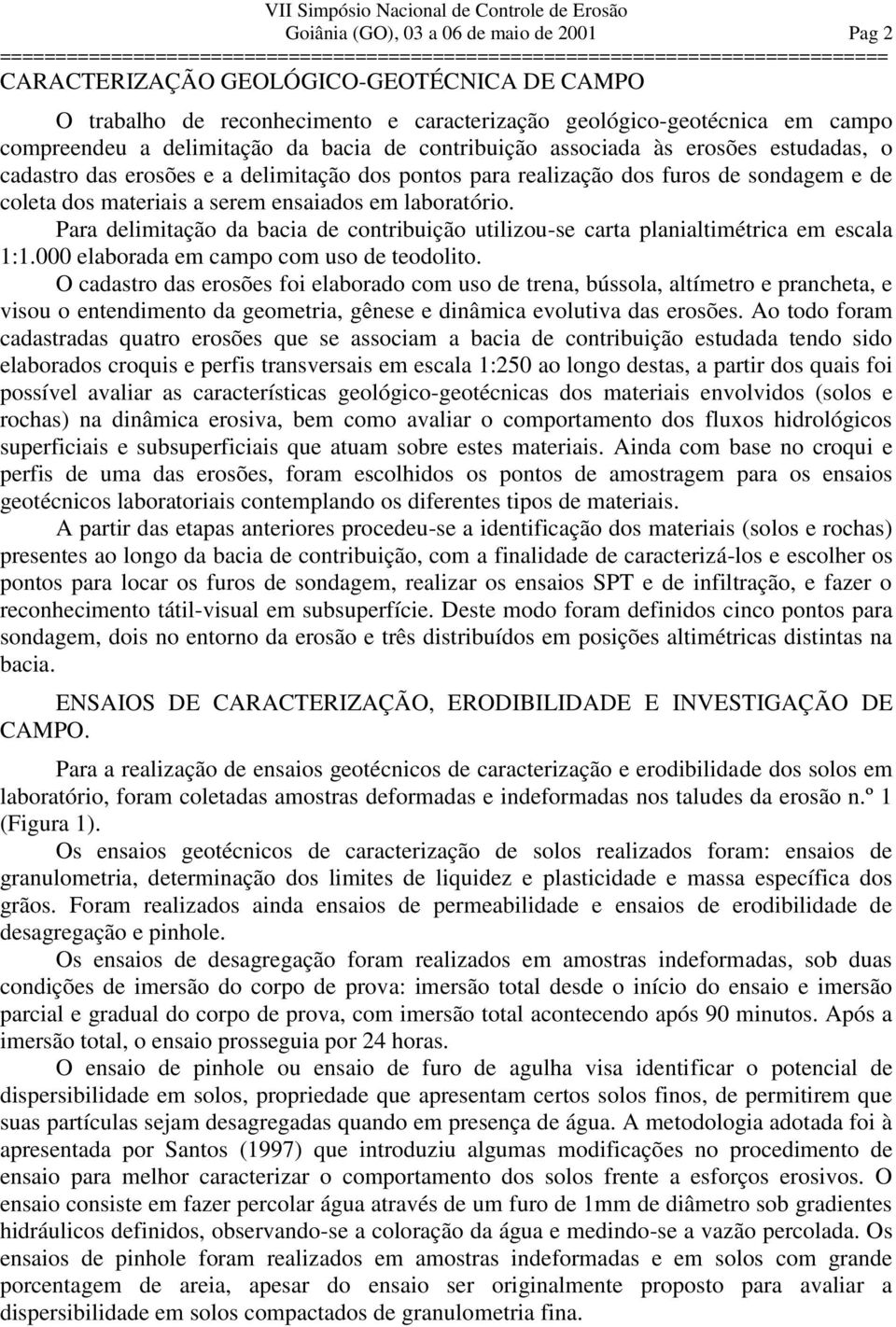 Para delimitação da bacia de contribuição utilizou-se carta planialtimétrica em escala 1:1.000 elaborada em campo com uso de teodolito.