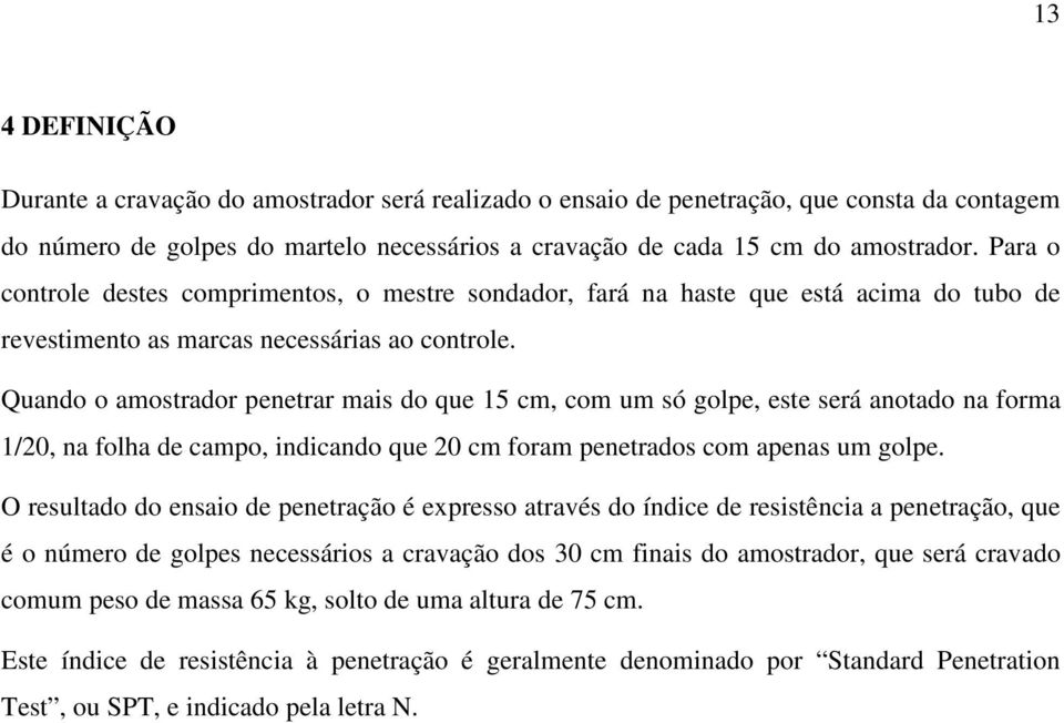 Quando o amostrador penetrar mais do que 15 cm, com um só golpe, este será anotado na forma 1/20, na folha de campo, indicando que 20 cm foram penetrados com apenas um golpe.