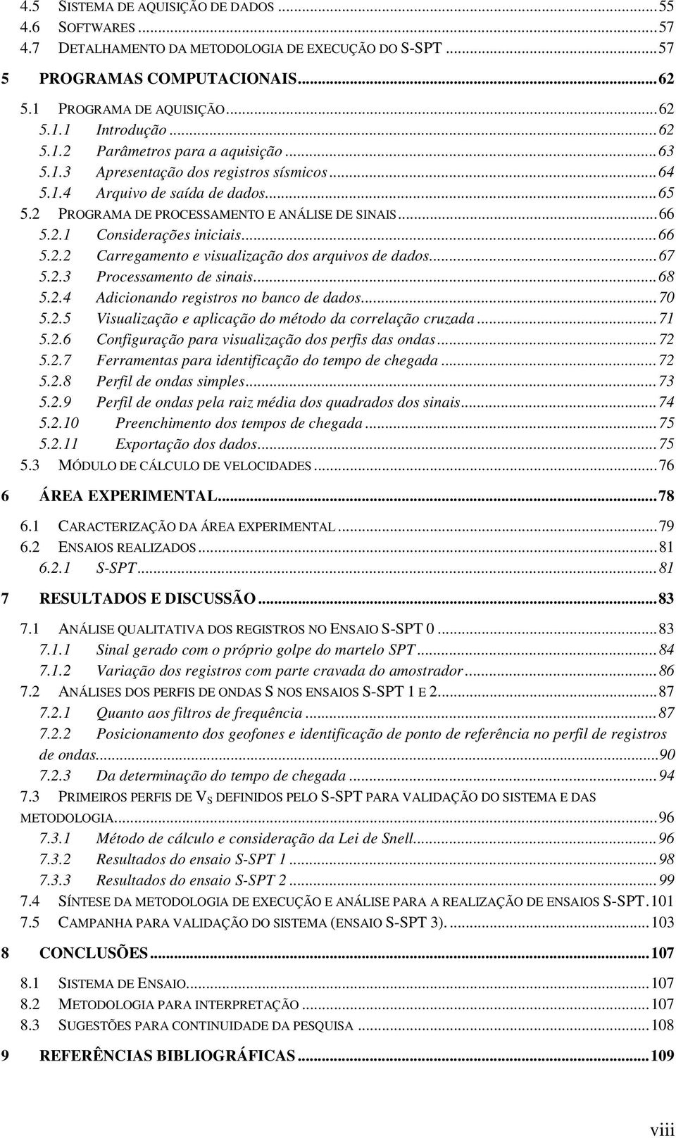 .. 66 5.2.2 Carregamento e visualização dos arquivos de dados... 67 5.2.3 Processamento de sinais... 68 5.2.4 Adicionando registros no banco de dados... 70 5.2.5 Visualização e aplicação do método da correlação cruzada.