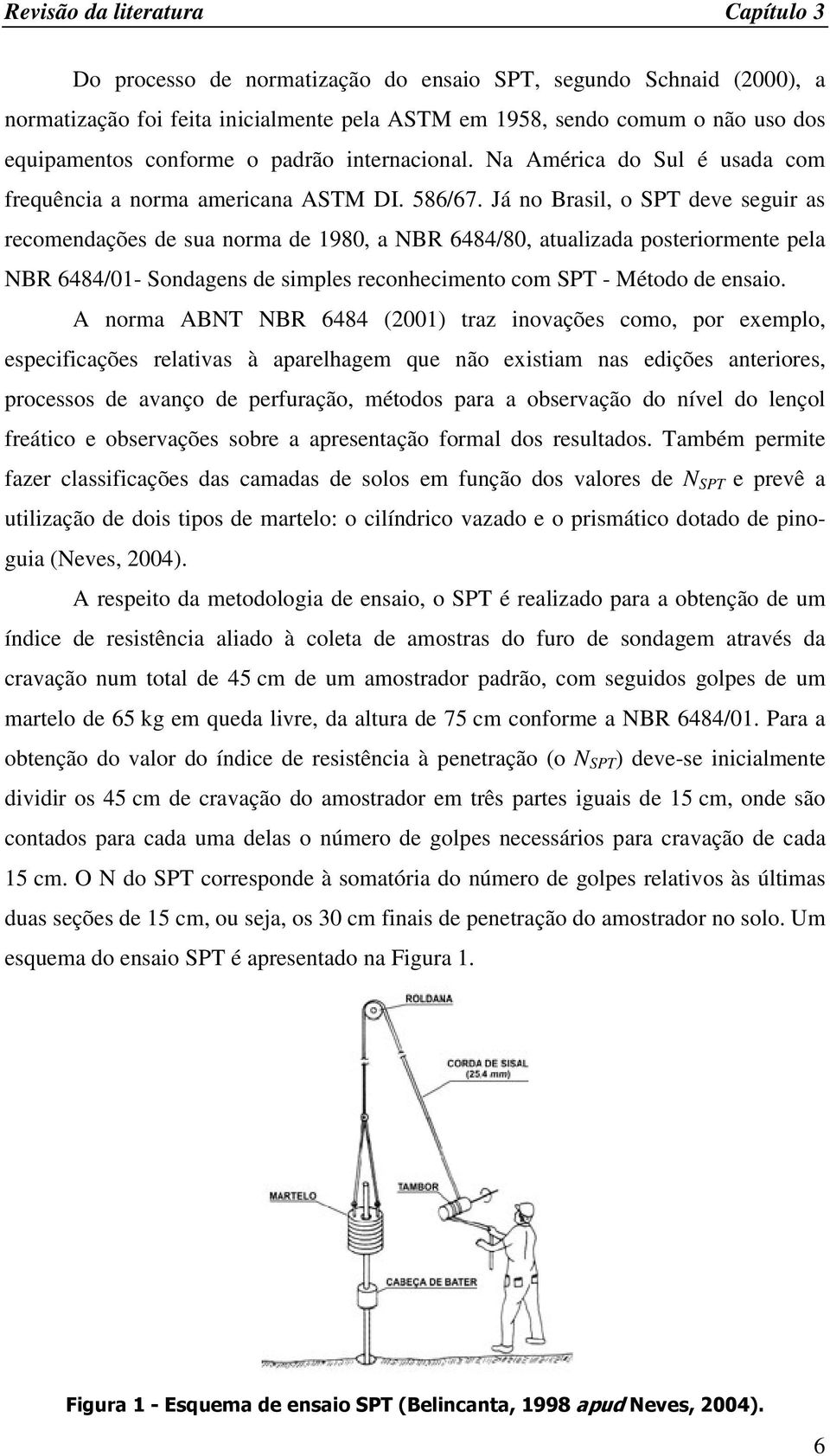 Já no Brasil, o SPT deve seguir as recomendações de sua norma de 1980, a NBR 6484/80, atualizada posteriormente pela NBR 6484/01- Sondagens de simples reconhecimento com SPT - Método de ensaio.