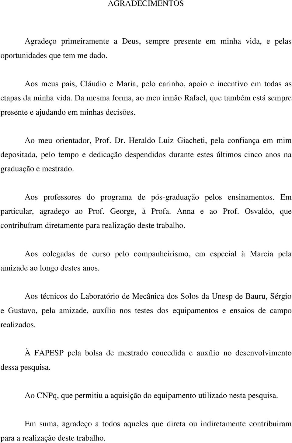 Ao meu orientador, Prof. Dr. Heraldo Luiz Giacheti, pela confiança em mim depositada, pelo tempo e dedicação despendidos durante estes últimos cinco anos na graduação e mestrado.