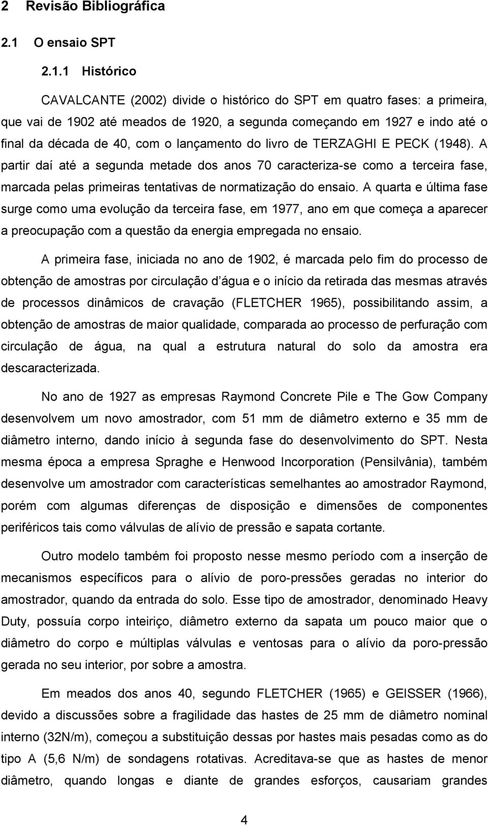 1 Histórico CAVALCANTE (2002) divide o histórico do SPT em quatro fases: a primeira, que vai de 1902 até meados de 1920, a segunda começando em 1927 e indo até o final da década de 40, com o