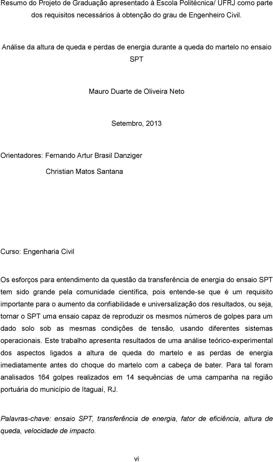 Santana Curso: Engenharia Civil Os esforços para entendimento da questão da transferência de energia do ensaio SPT tem sido grande pela comunidade científica, pois entende-se que é um requisito