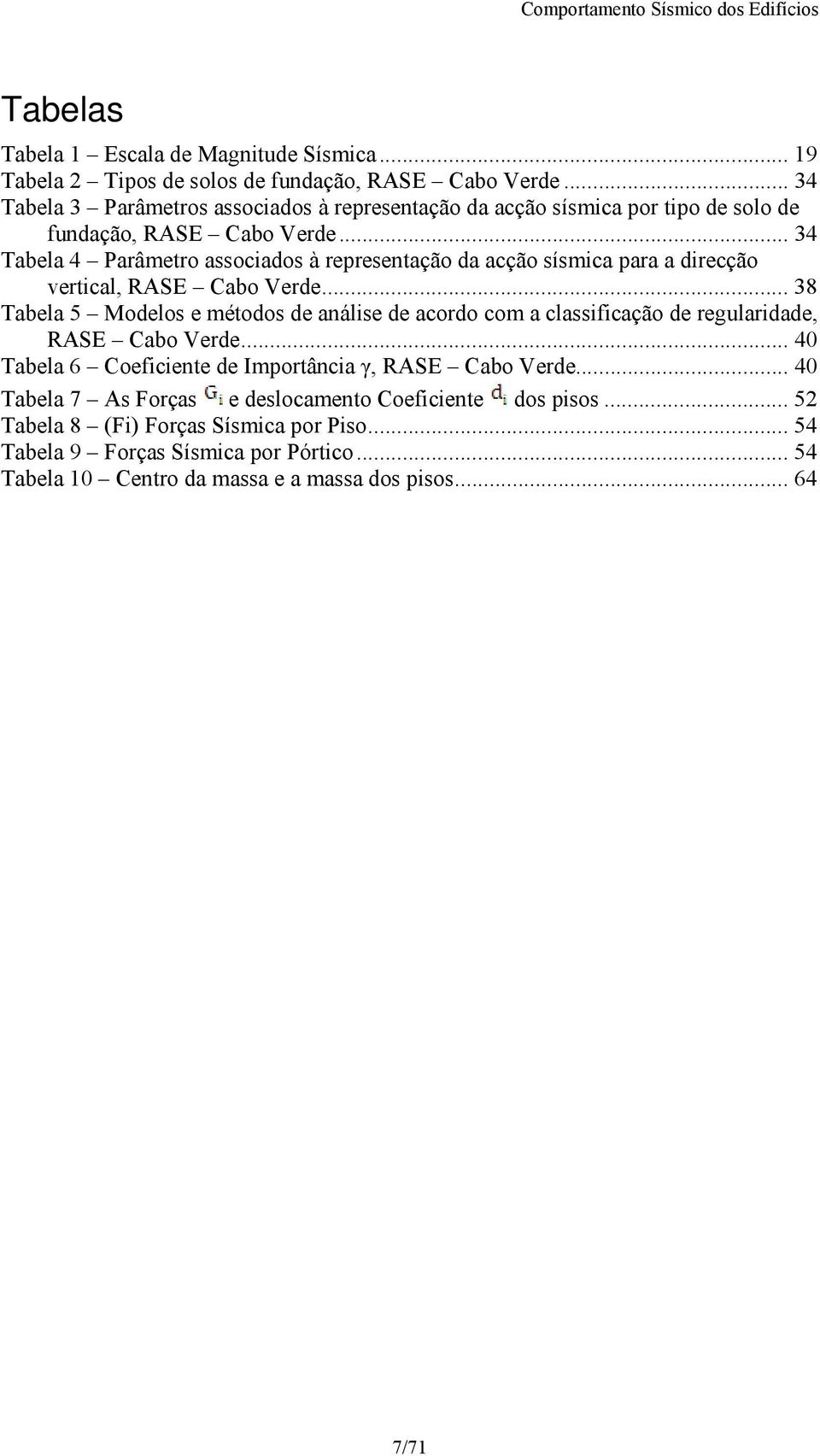 .. 34 Tabela 4 Parâmetro associados à representação da acção sísmica para a direcção vertical, RASE Cabo Verde.