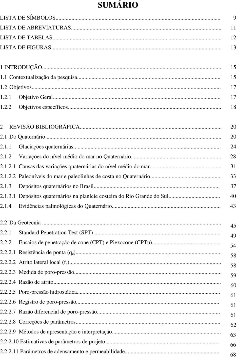 .. 2.1.2.2 Paleoníveis do mar e paleolinhas de costa no Quaternário... 2.1.3 Depósitos quaternários no Brasil... 2.1.3.1 Depósitos quaternários na planície costeira do Rio Grande do Sul... 2.1.4 Evidências palinológicas do Quaternário.