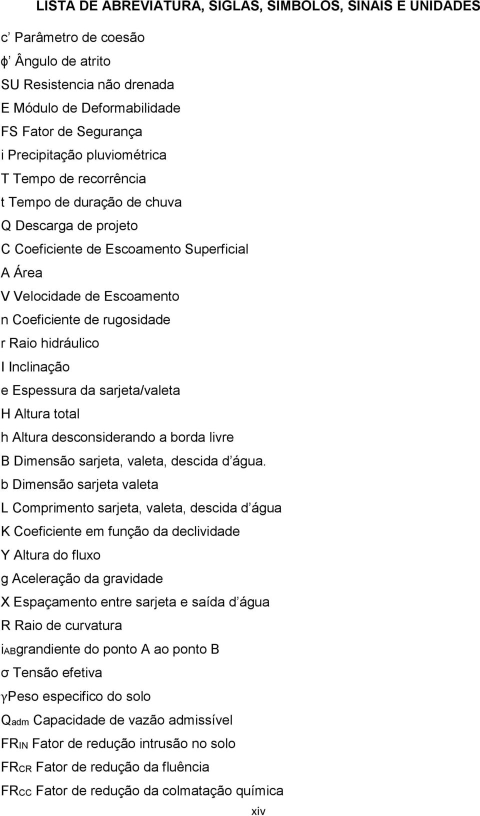 hidráulico I Inclinação e Espessura da sarjeta/valeta H Altura total h Altura desconsiderando a borda livre B Dimensão sarjeta, valeta, descida d água.