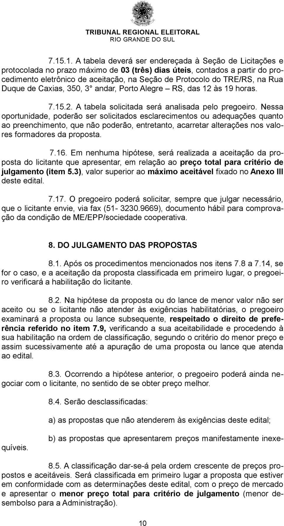 Nessa oportunidade, poderão ser solicitados esclarecimentos ou adequações quanto ao preenchimento, que não poderão, entretanto, acarretar alterações nos valores formadores da proposta. 7.16.