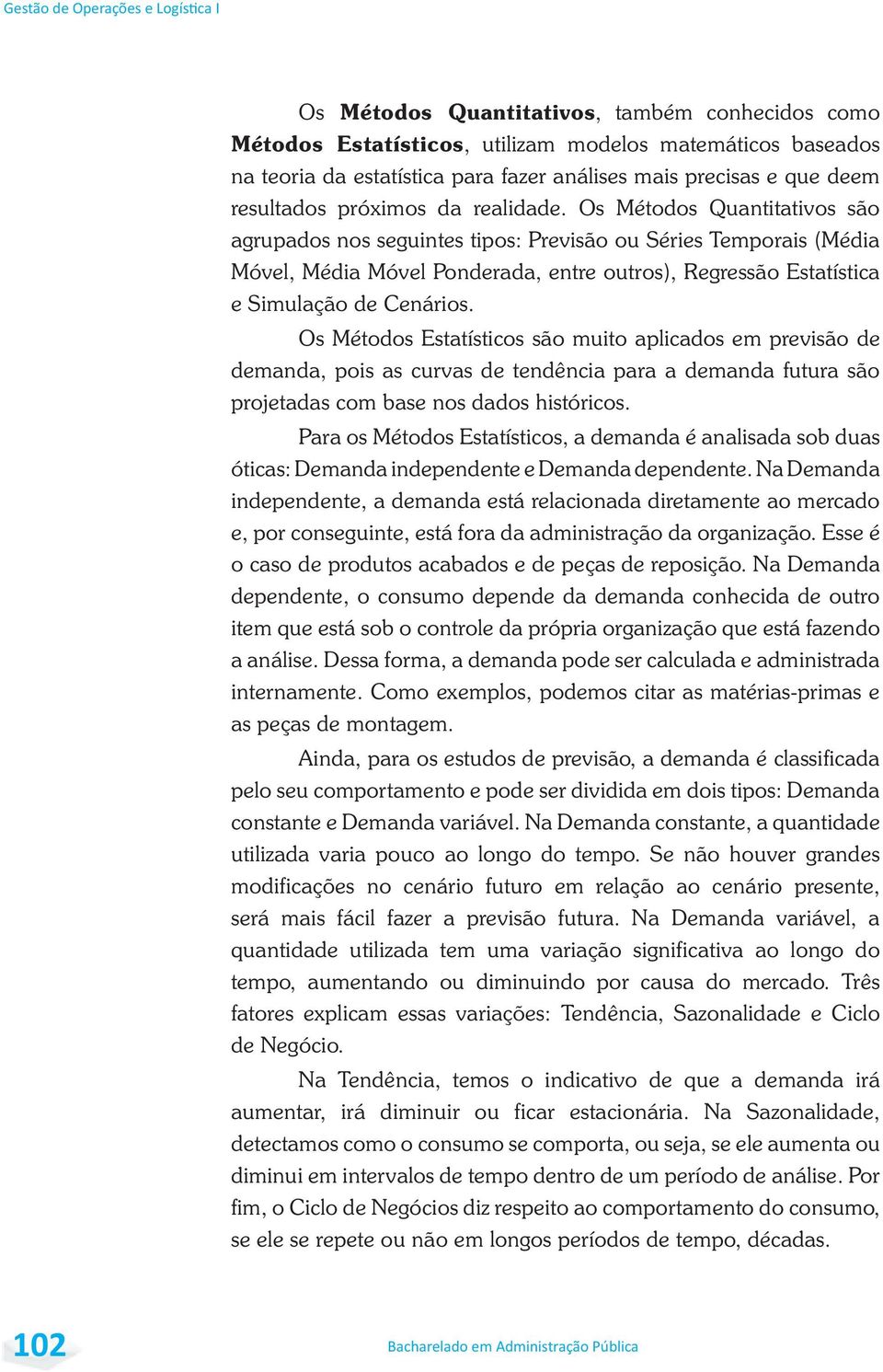 Os Métodos Quantitativos são agrupados nos seguintes tipos: Previsão ou Séries Temporais (Média Móvel, Média Móvel Ponderada, entre outros), Regressão Estatística e Simulação de Cenários.