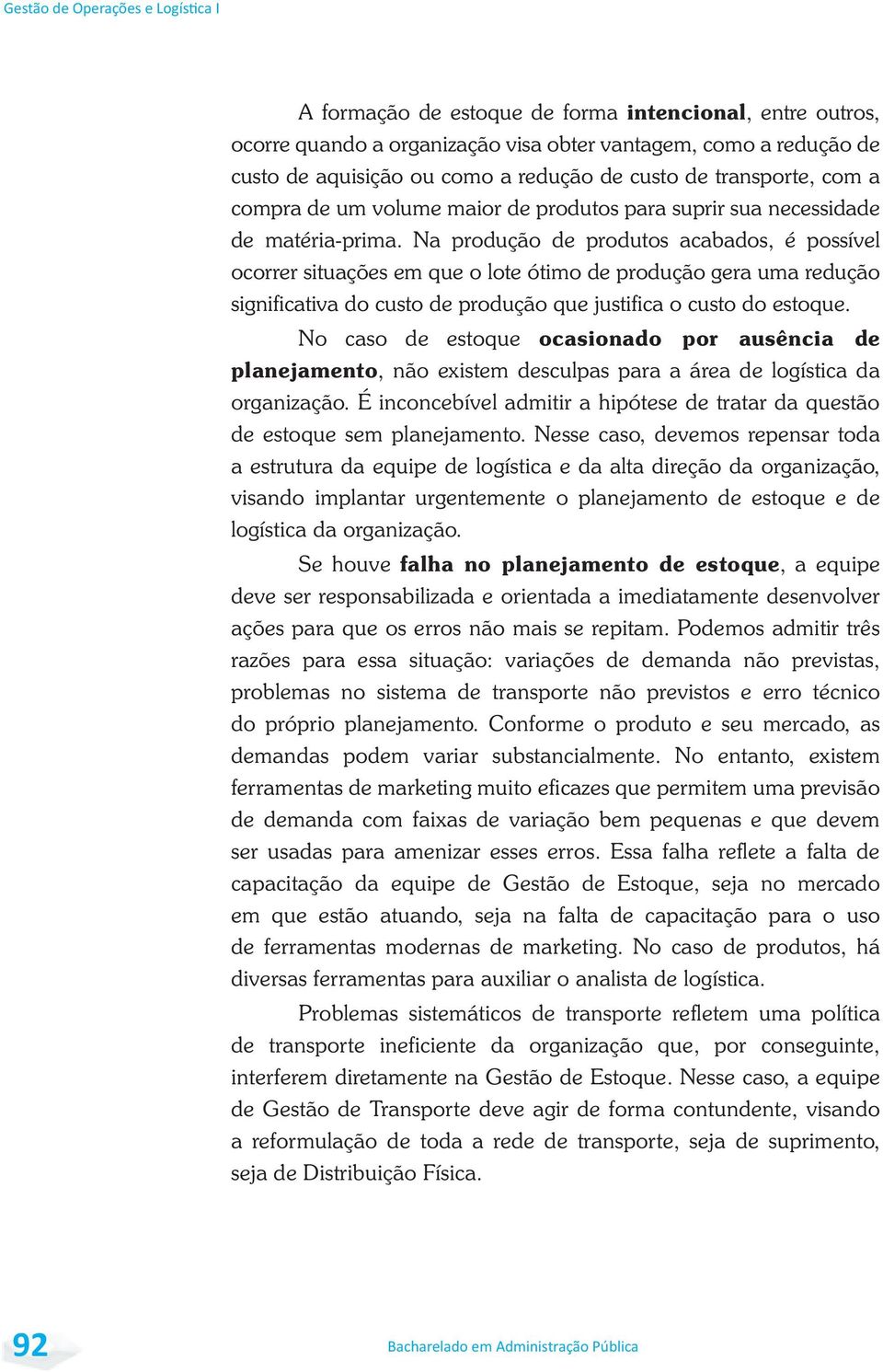 Na produção de produtos acabados, é possível ocorrer situações em que o lote ótimo de produção gera uma redução significativa do custo de produção que justifica o custo do estoque.