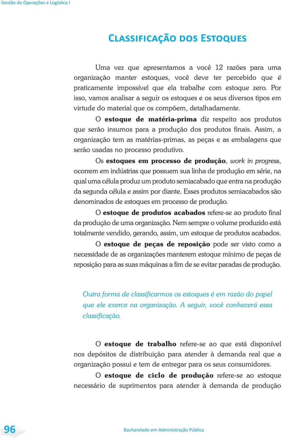 O estoque de matéria-prima diz respeito aos produtos que serão insumos para a produção dos produtos finais.