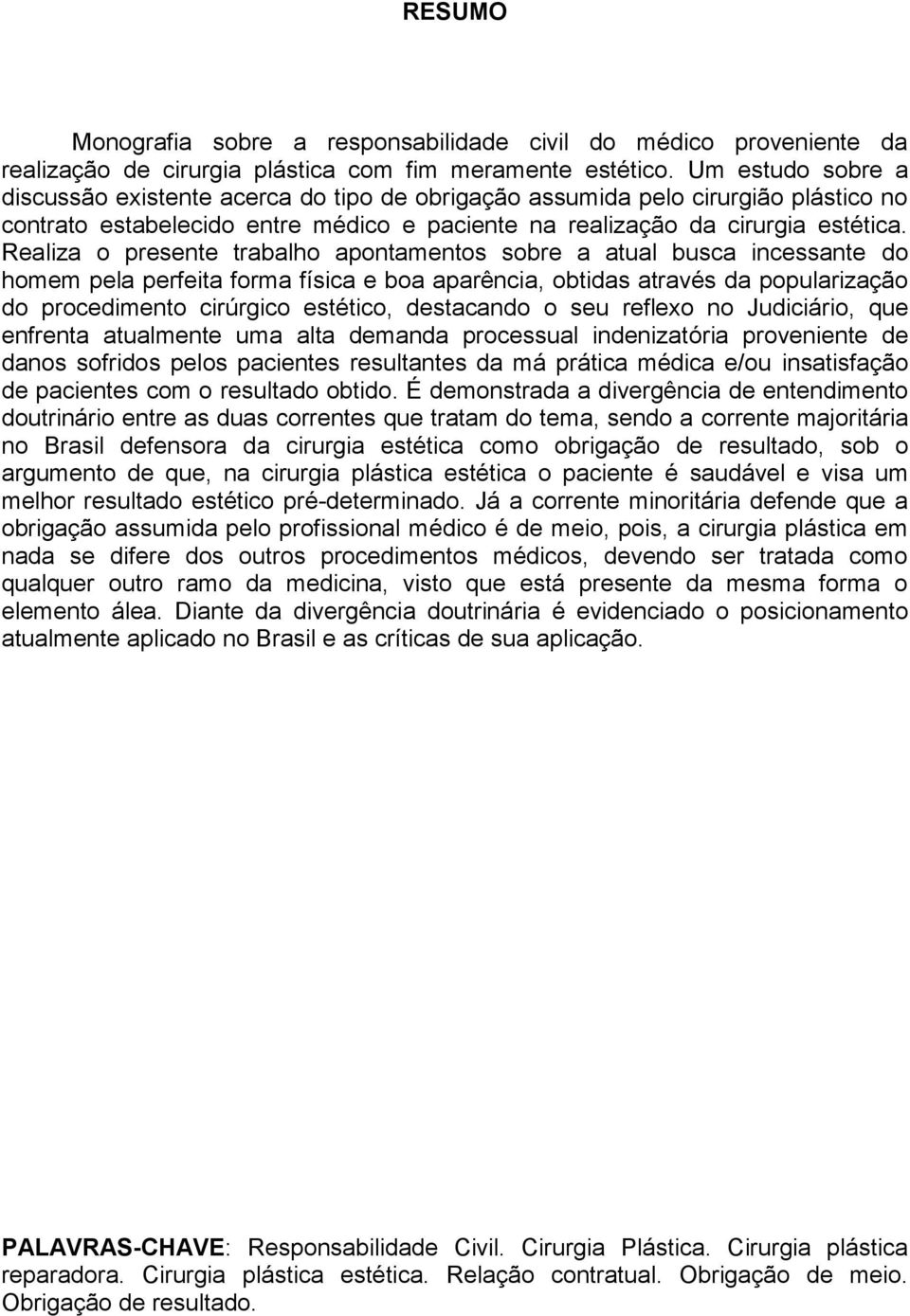 Realiza o presente trabalho apontamentos sobre a atual busca incessante do homem pela perfeita forma física e boa aparência, obtidas através da popularização do procedimento cirúrgico estético,