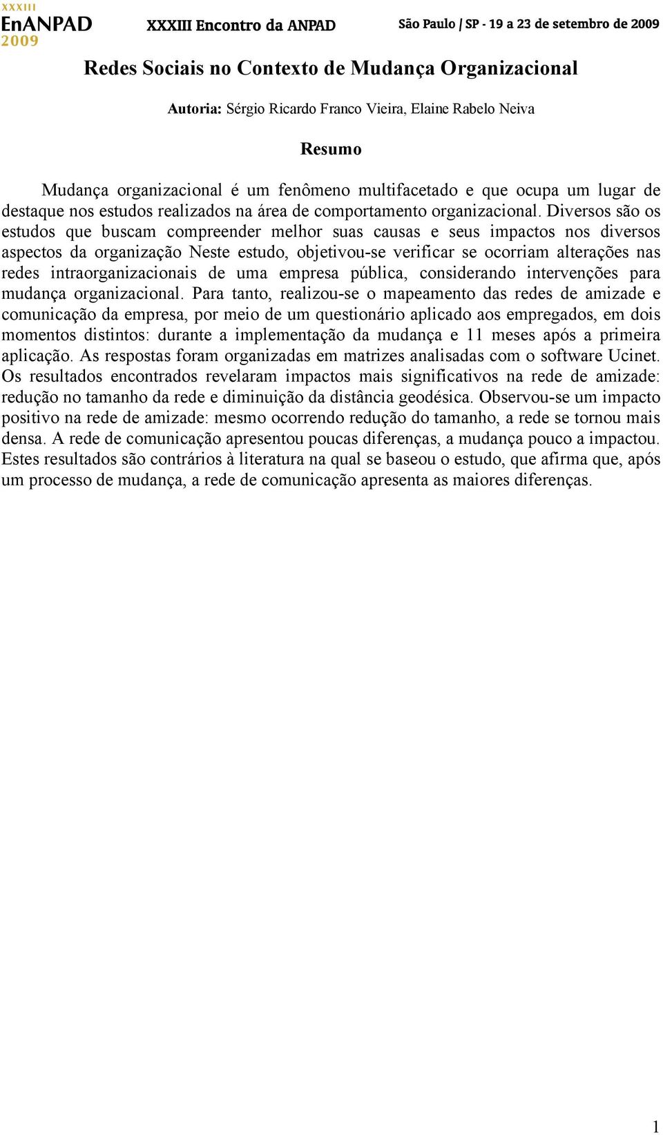 Diversos são os estudos que buscam compreender melhor suas causas e seus impactos nos diversos aspectos da organização Neste estudo, objetivou-se verificar se ocorriam alterações nas redes