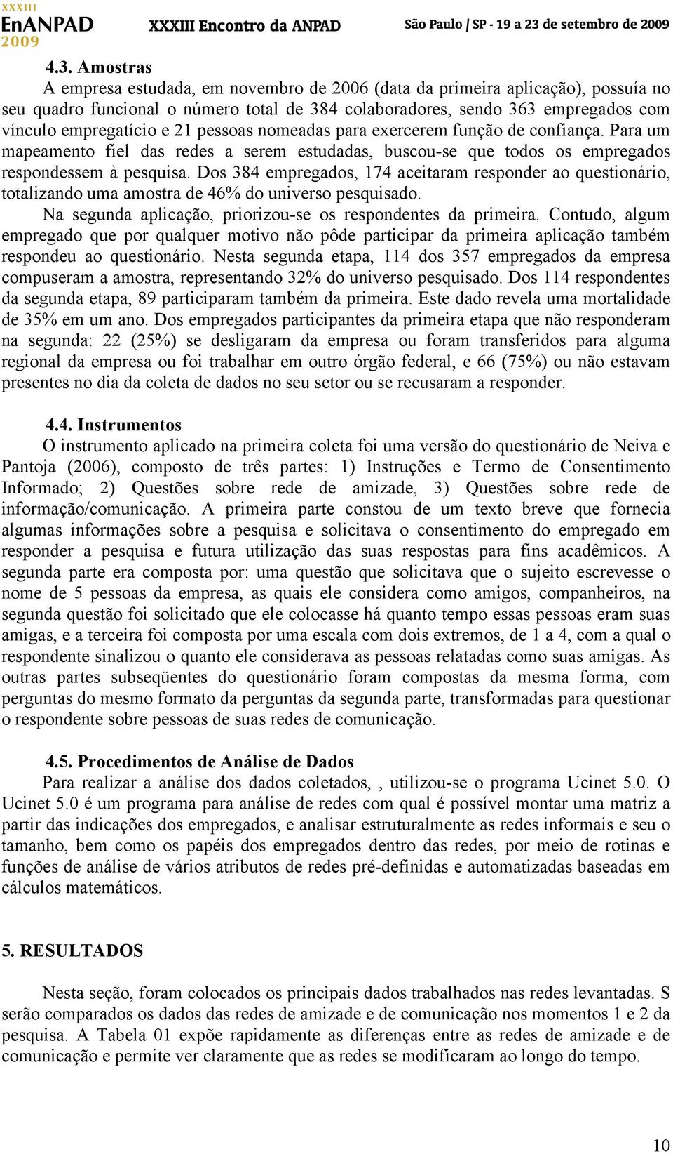 Dos 384 empregados, 174 aceitaram responder ao questionário, totalizando uma amostra de 46% do universo pesquisado. Na segunda aplicação, priorizou-se os respondentes da primeira.