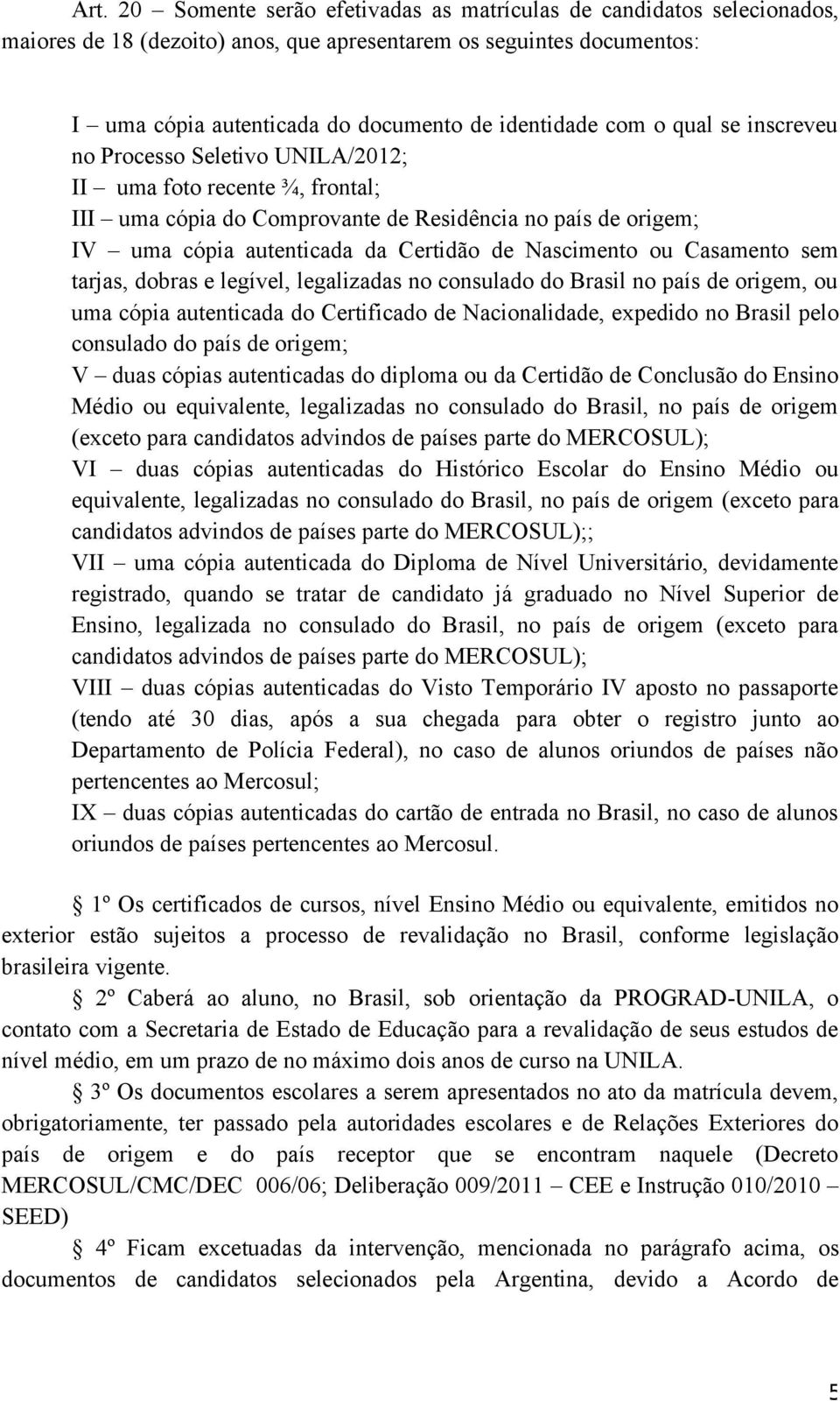 Nascimento ou Casamento sem tarjas, dobras e legível, legalizadas no consulado do Brasil no país de origem, ou uma cópia autenticada do Certificado de Nacionalidade, expedido no Brasil pelo consulado