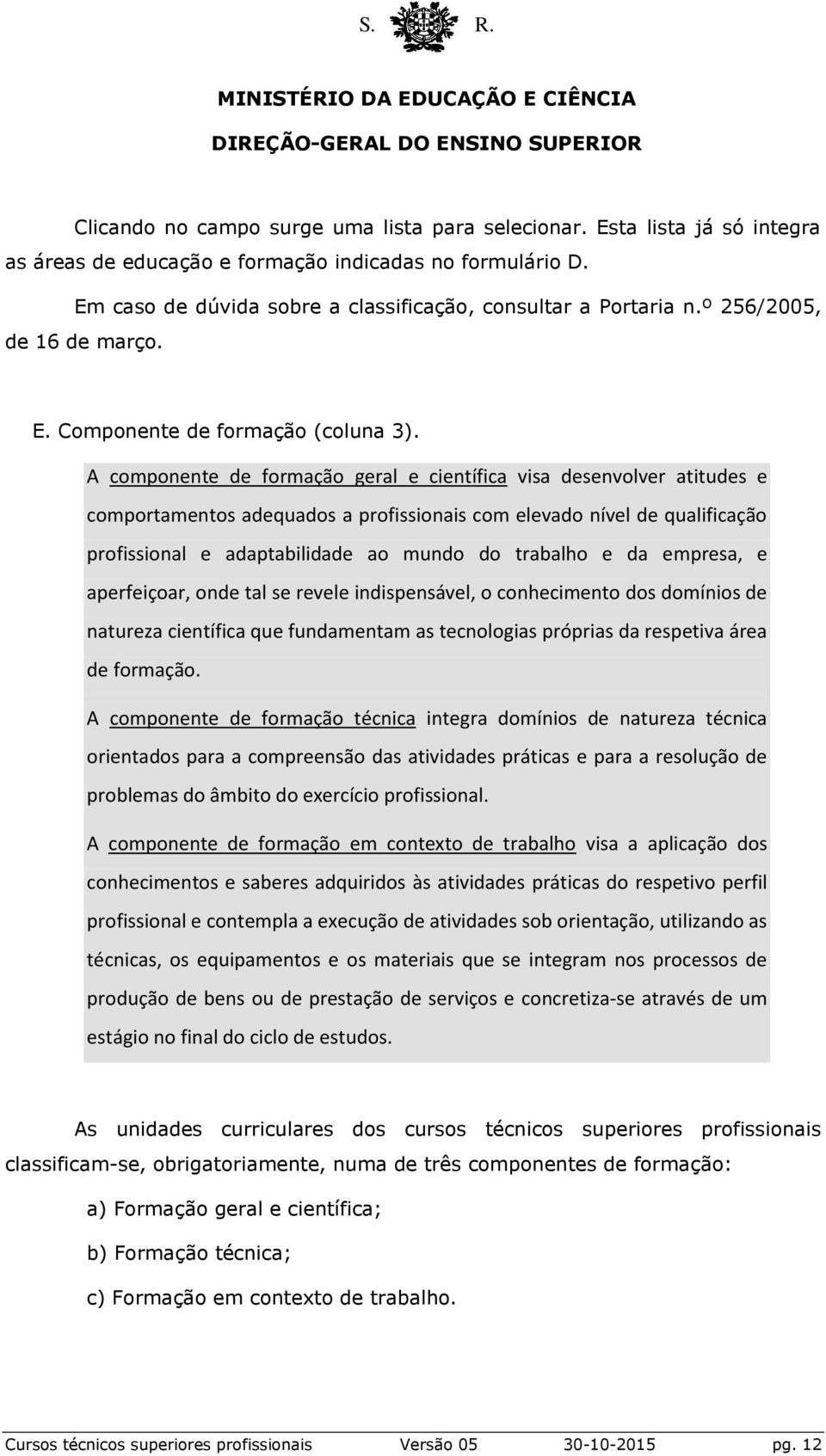 A componente de formação geral e científica visa desenvolver atitudes e comportamentos adequados a profissionais com elevado nível de qualificação profissional e adaptabilidade ao mundo do trabalho e