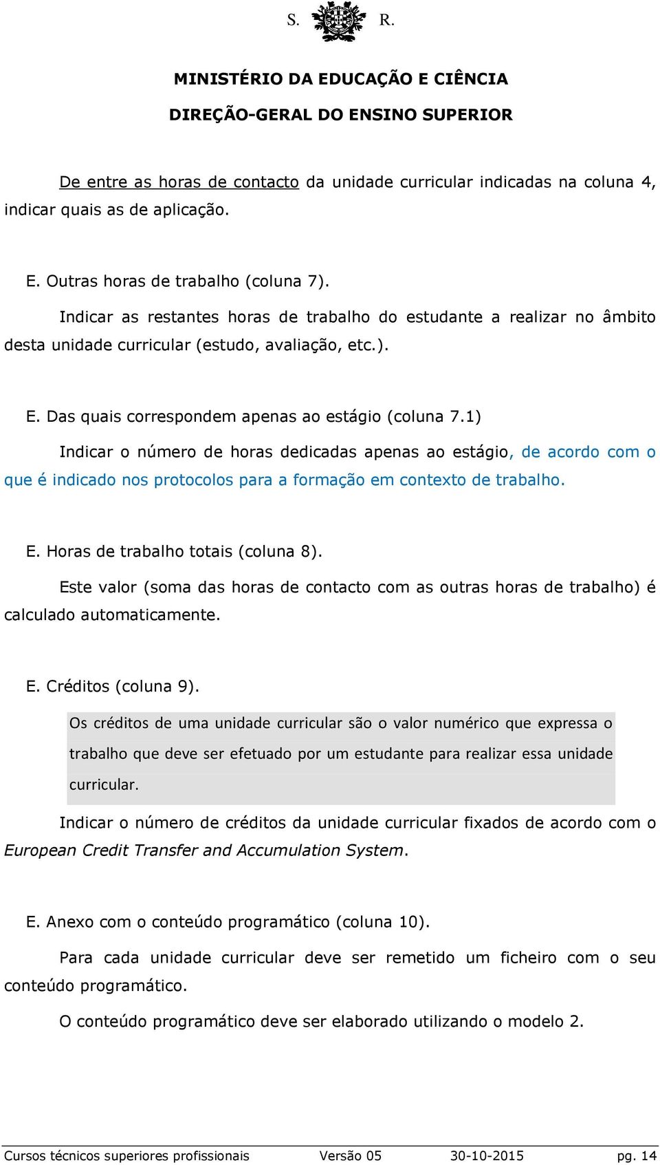 1) Indicar o número de horas dedicadas apenas ao estágio, de acordo com o que é indicado nos protocolos para a formação em contexto de trabalho. E. Horas de trabalho totais (coluna 8).