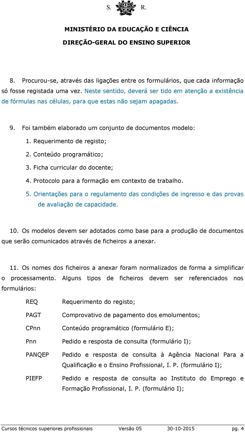 Requerimento de registo; 2. Conteúdo programático; 3. Ficha curricular do docente; 4. Protocolo para a formação em contexto de trabalho. 5.